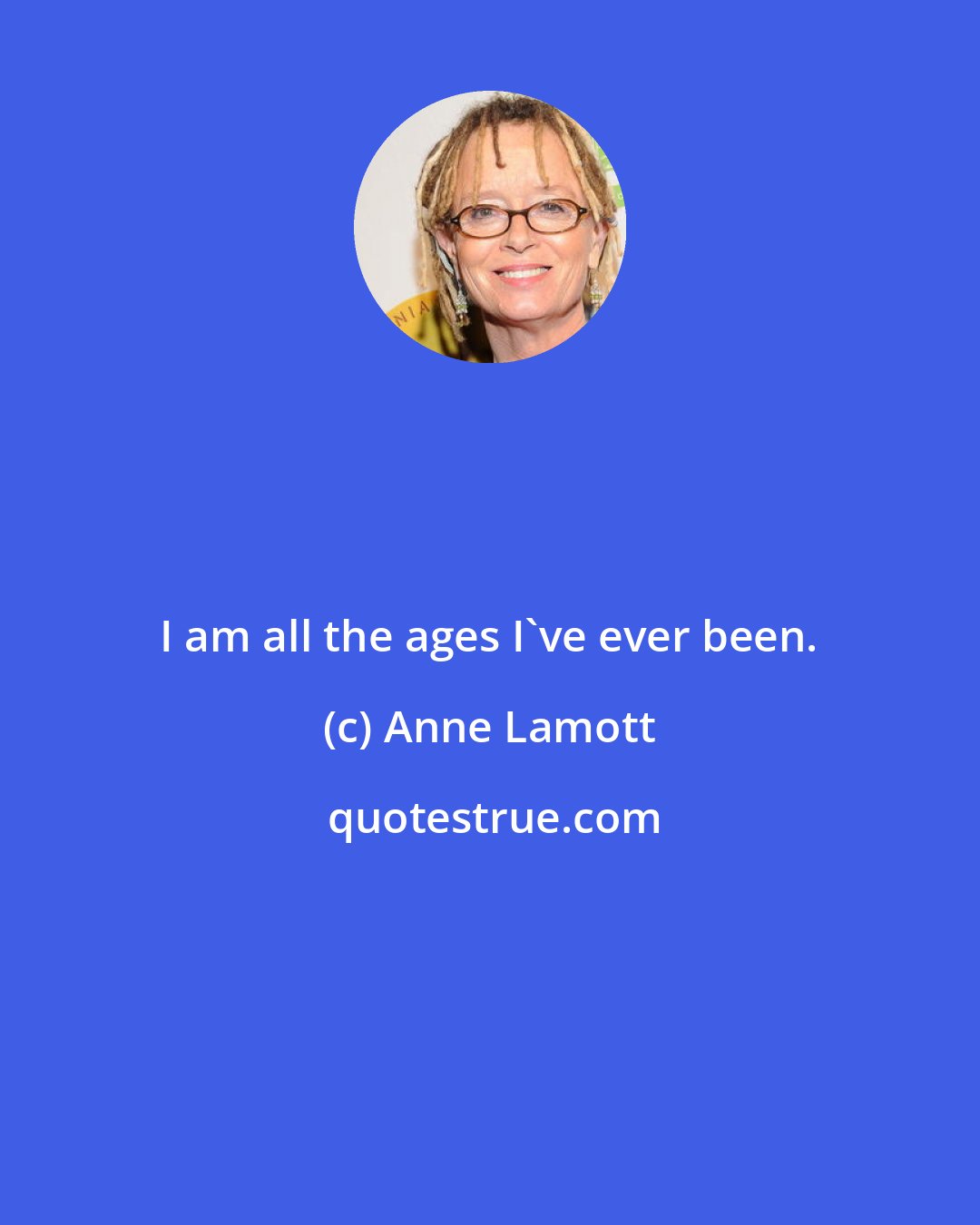 Anne Lamott: I am all the ages I've ever been.