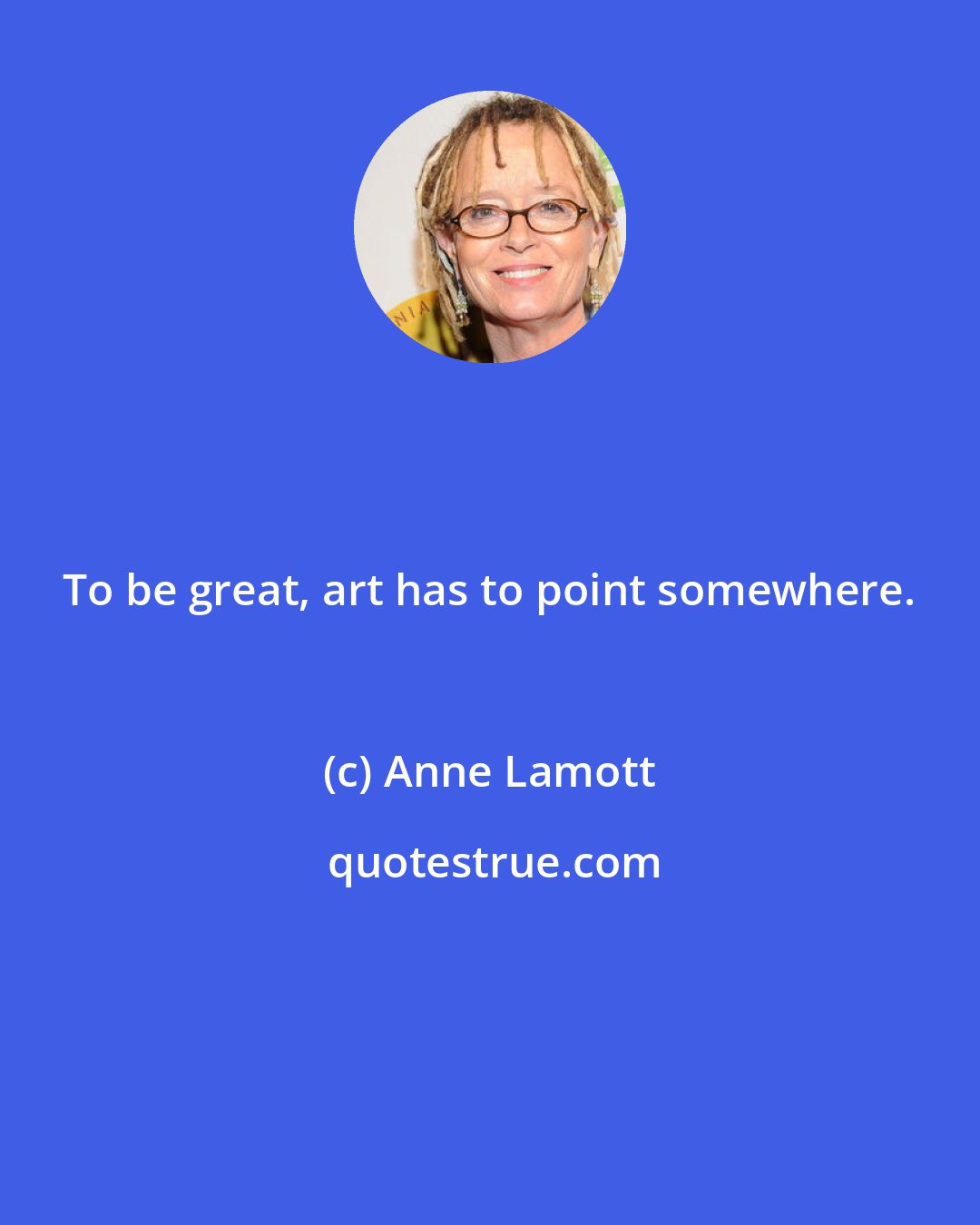 Anne Lamott: To be great, art has to point somewhere.
