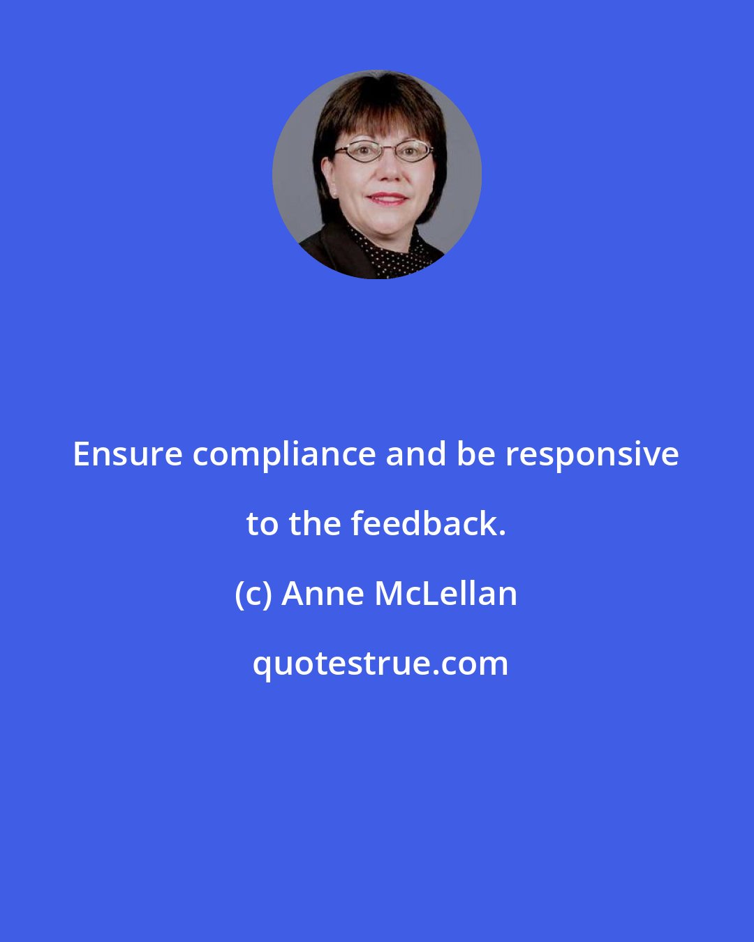 Anne McLellan: Ensure compliance and be responsive to the feedback.