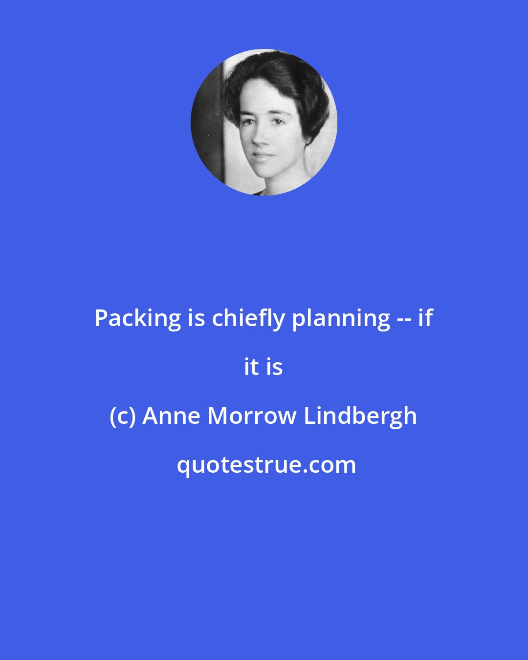 Anne Morrow Lindbergh: Packing is chiefly planning -- if it is