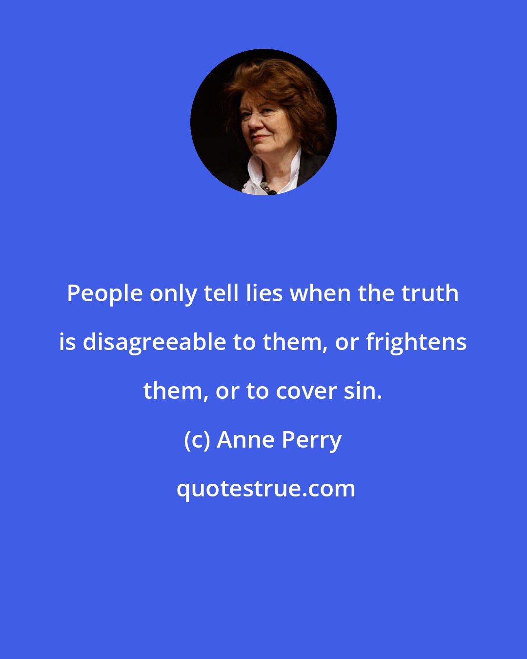 Anne Perry: People only tell lies when the truth is disagreeable to them, or frightens them, or to cover sin.