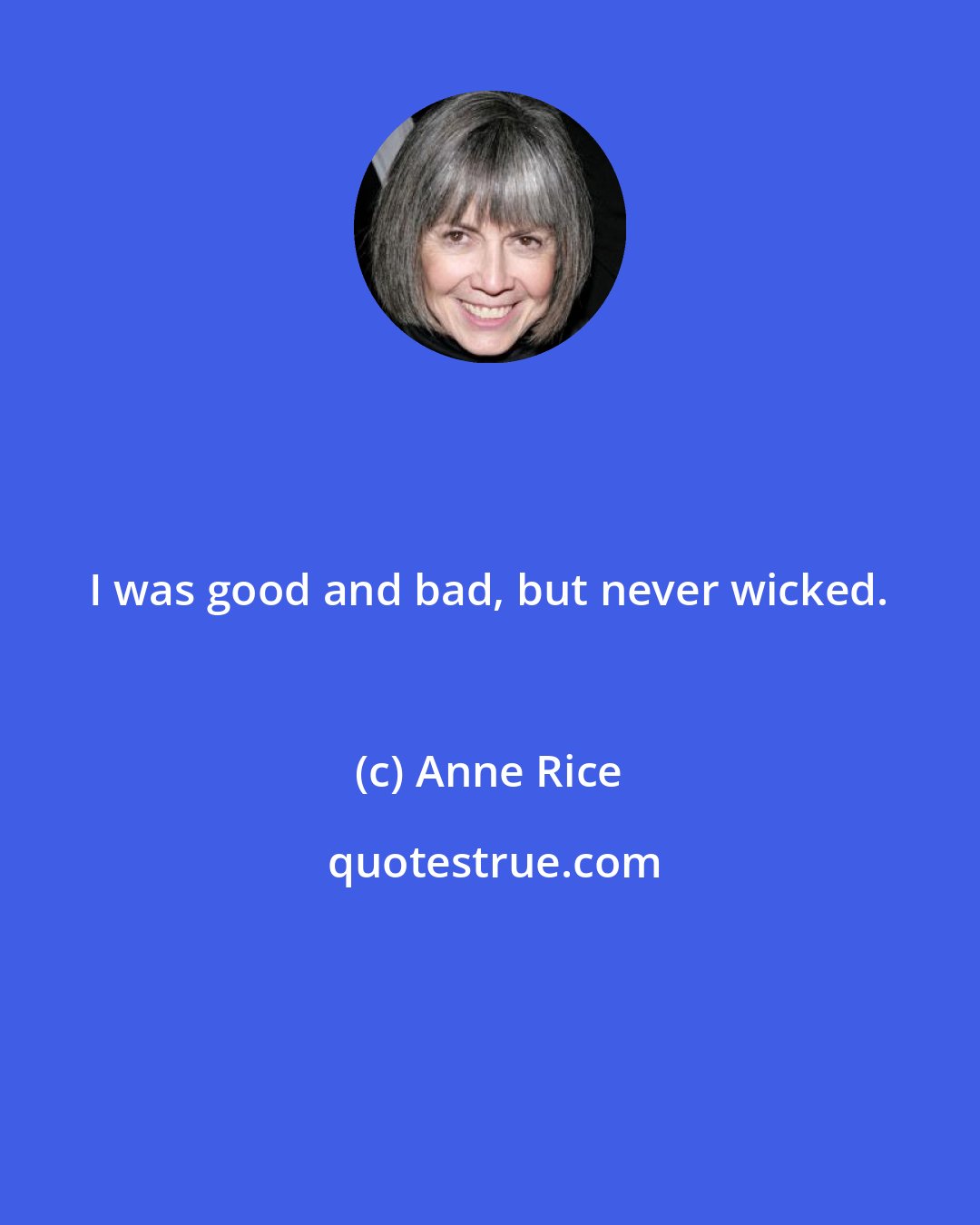 Anne Rice: I was good and bad, but never wicked.