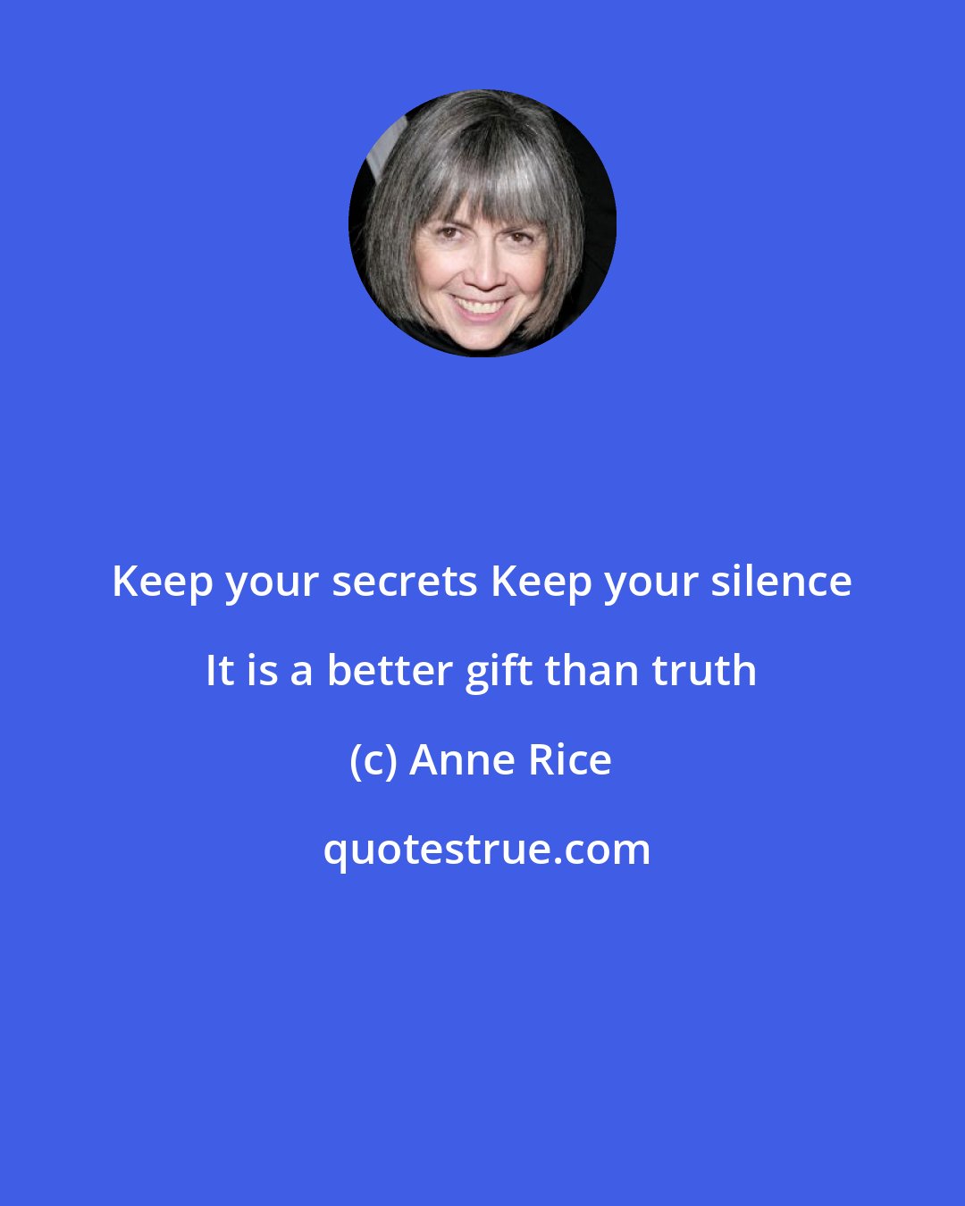 Anne Rice: Keep your secrets Keep your silence It is a better gift than truth