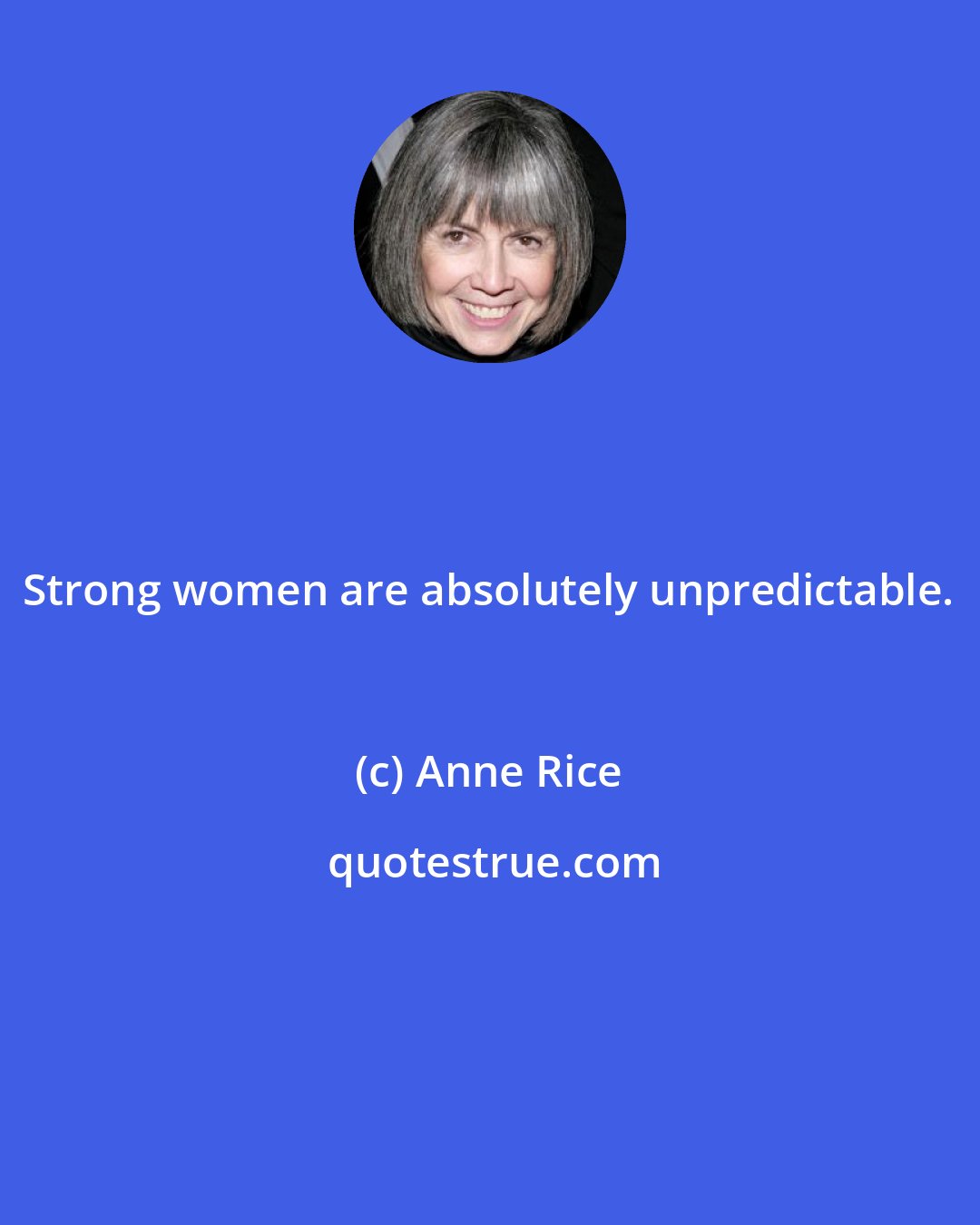 Anne Rice: Strong women are absolutely unpredictable.