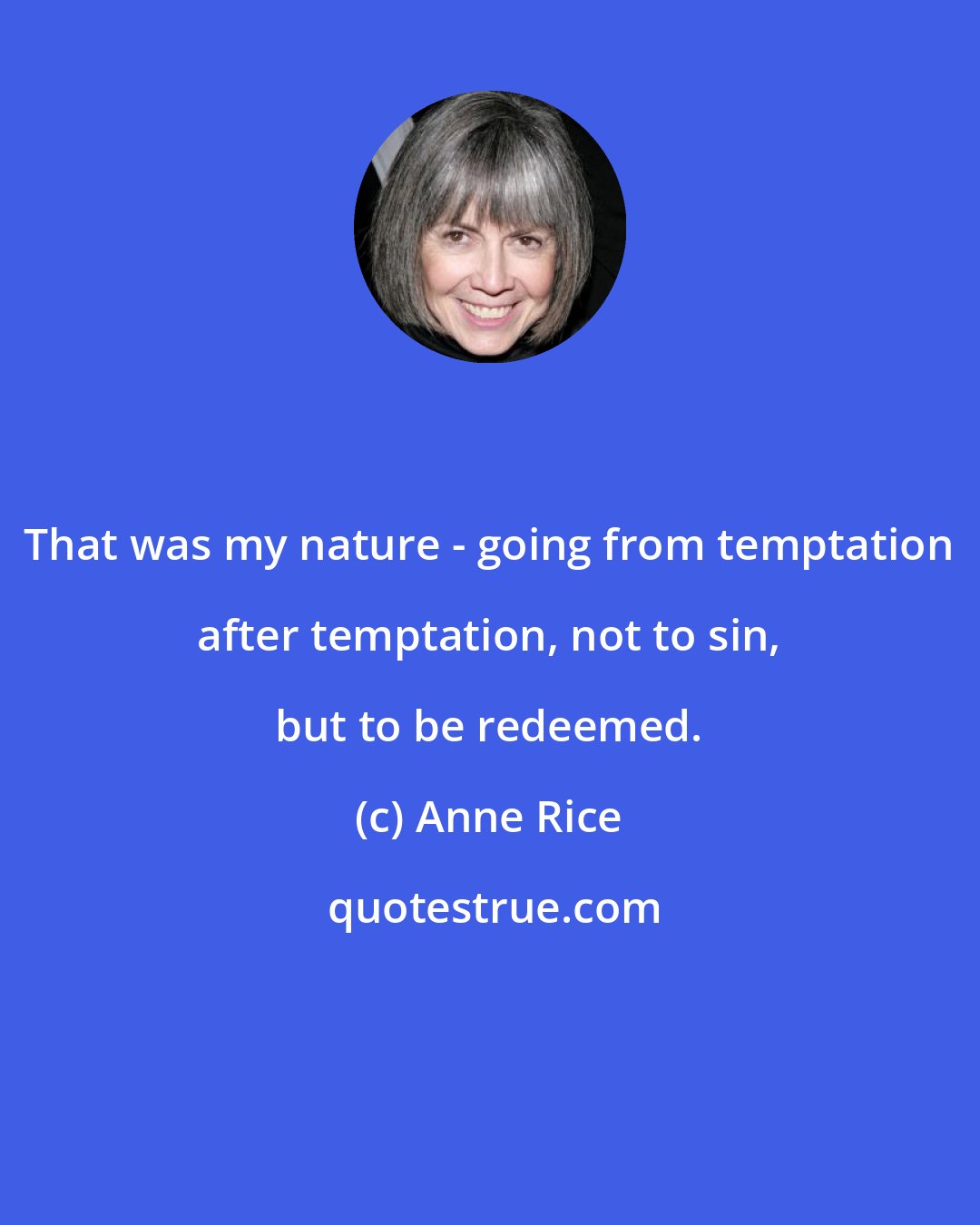 Anne Rice: That was my nature - going from temptation after temptation, not to sin, but to be redeemed.