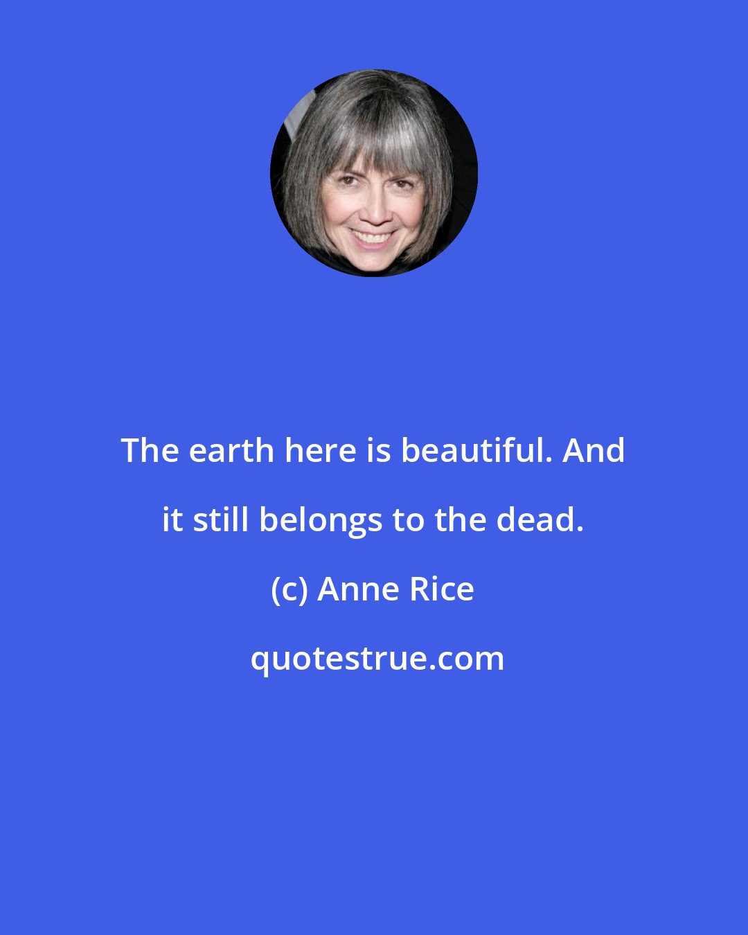 Anne Rice: The earth here is beautiful. And it still belongs to the dead.