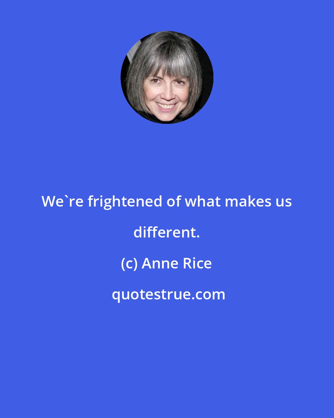 Anne Rice: We're frightened of what makes us different.