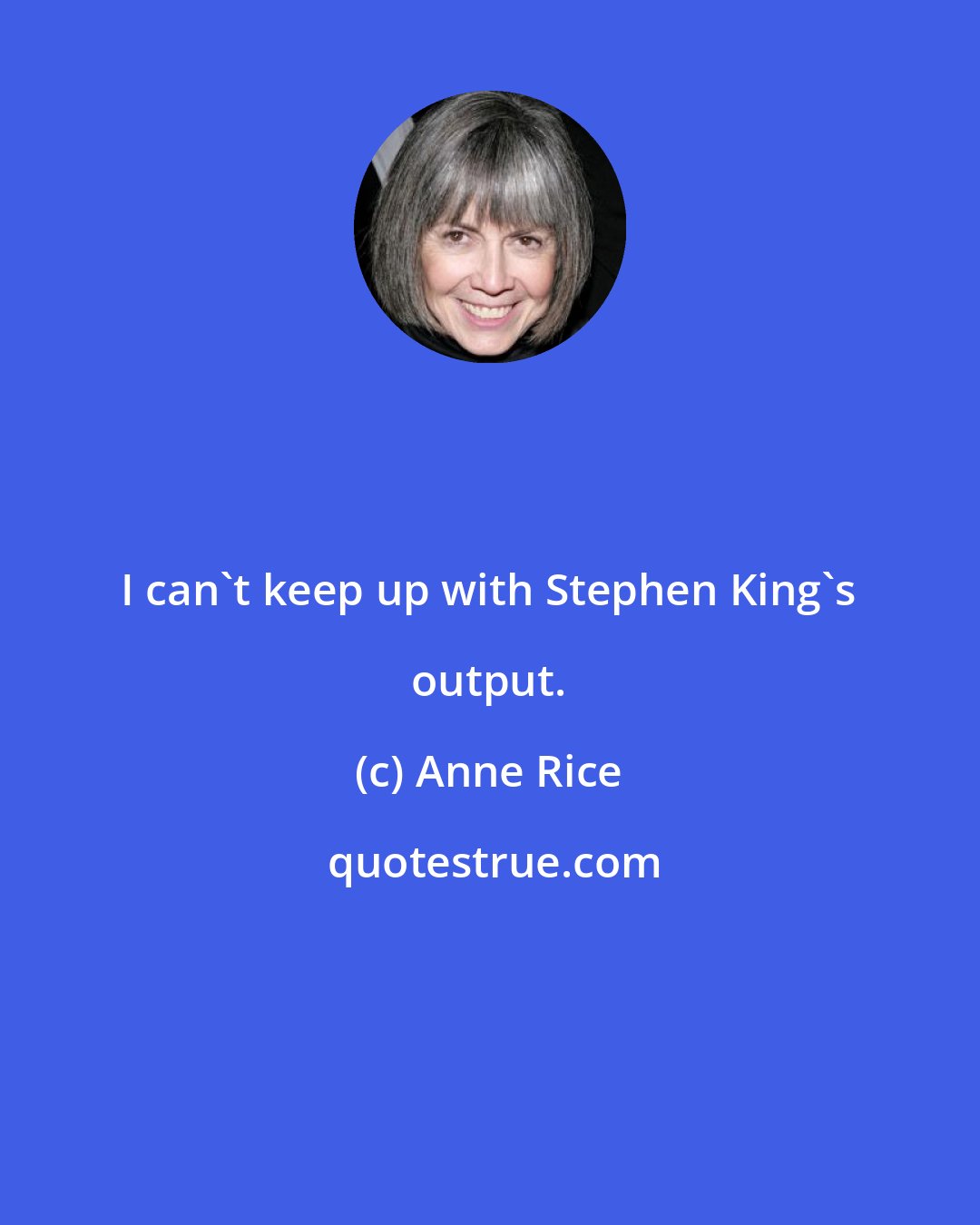 Anne Rice: I can't keep up with Stephen King's output.