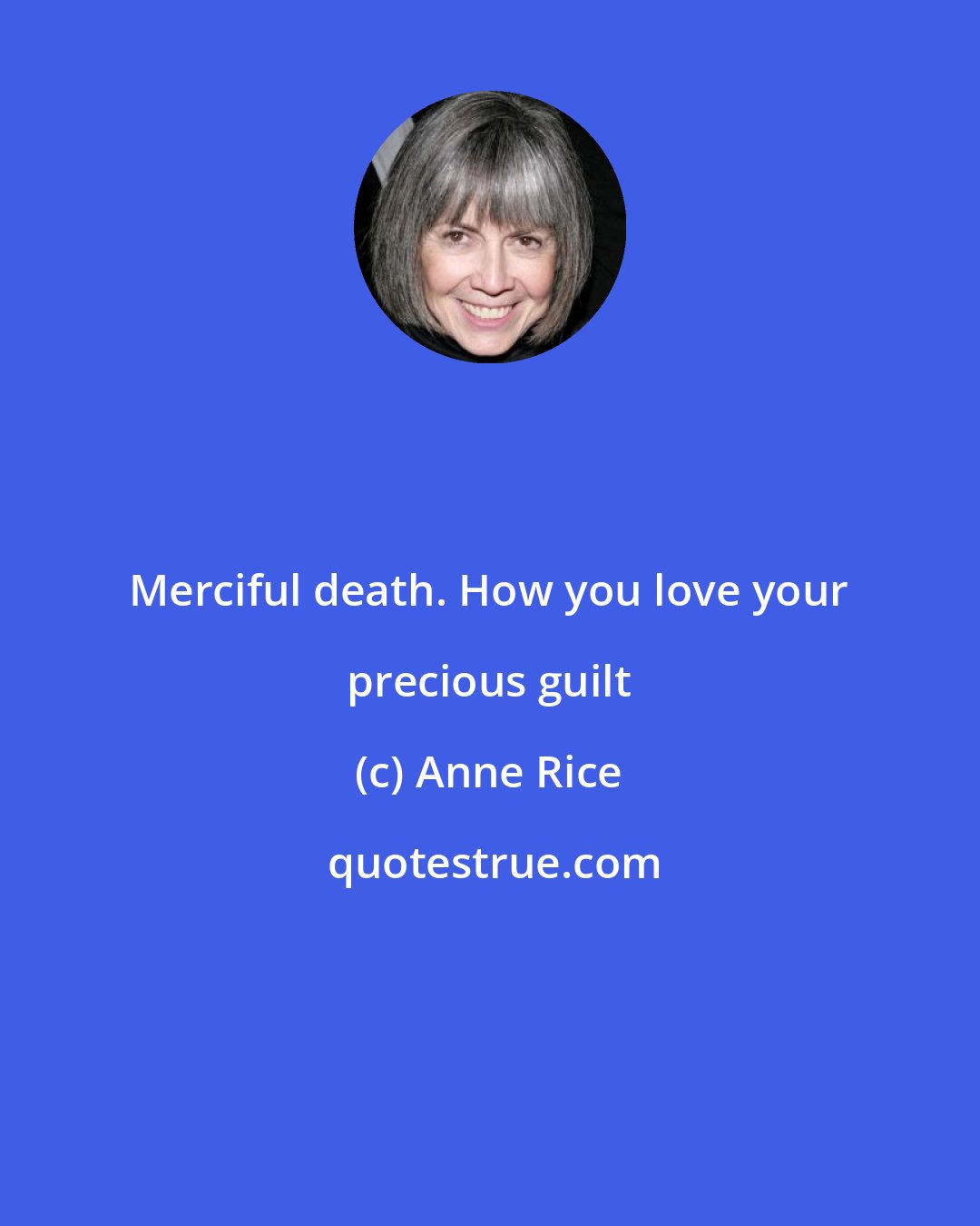 Anne Rice: Merciful death. How you love your precious guilt