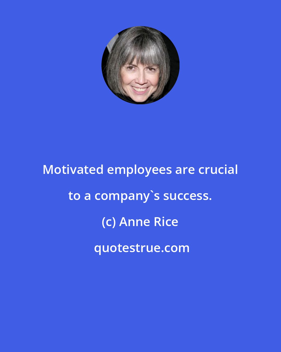 Anne Rice: Motivated employees are crucial to a company's success.