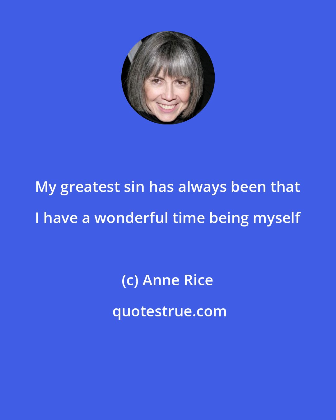 Anne Rice: My greatest sin has always been that I have a wonderful time being myself