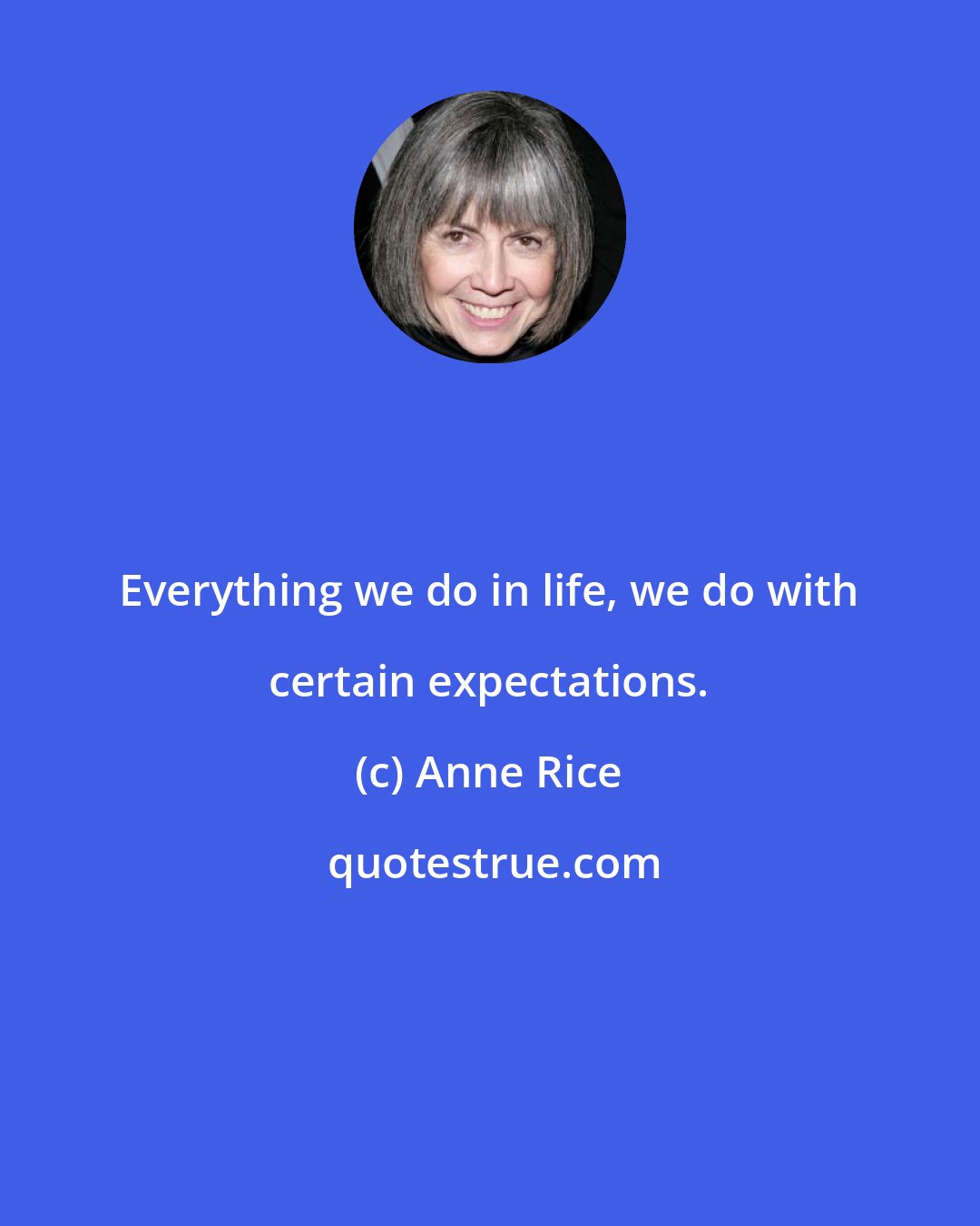 Anne Rice: Everything we do in life, we do with certain expectations.