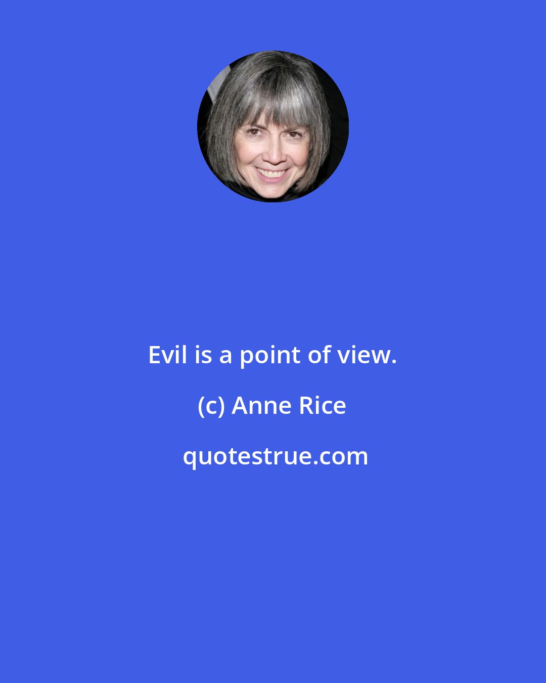 Anne Rice: Evil is a point of view.