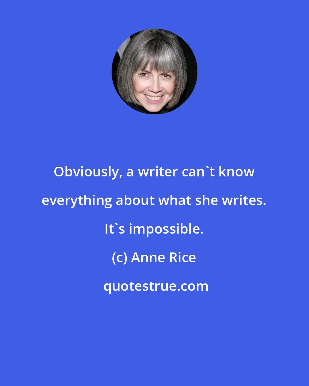 Anne Rice: Obviously, a writer can't know everything about what she writes. It's impossible.