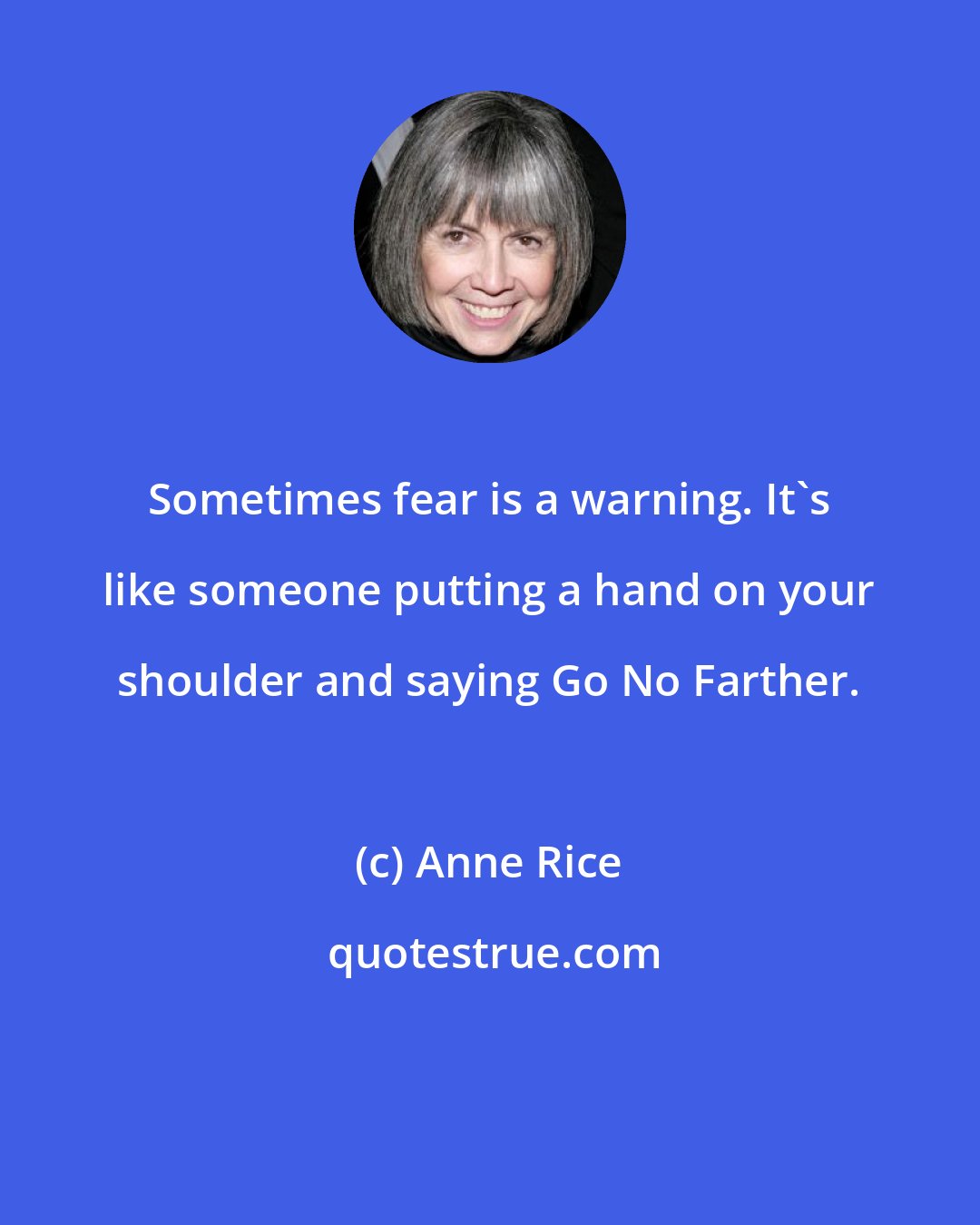 Anne Rice: Sometimes fear is a warning. It's like someone putting a hand on your shoulder and saying Go No Farther.