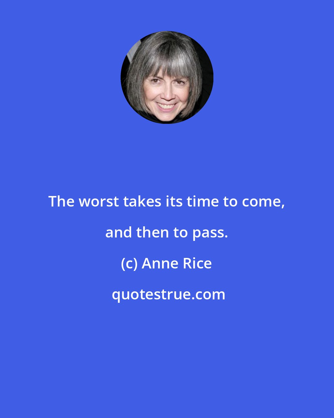 Anne Rice: The worst takes its time to come, and then to pass.