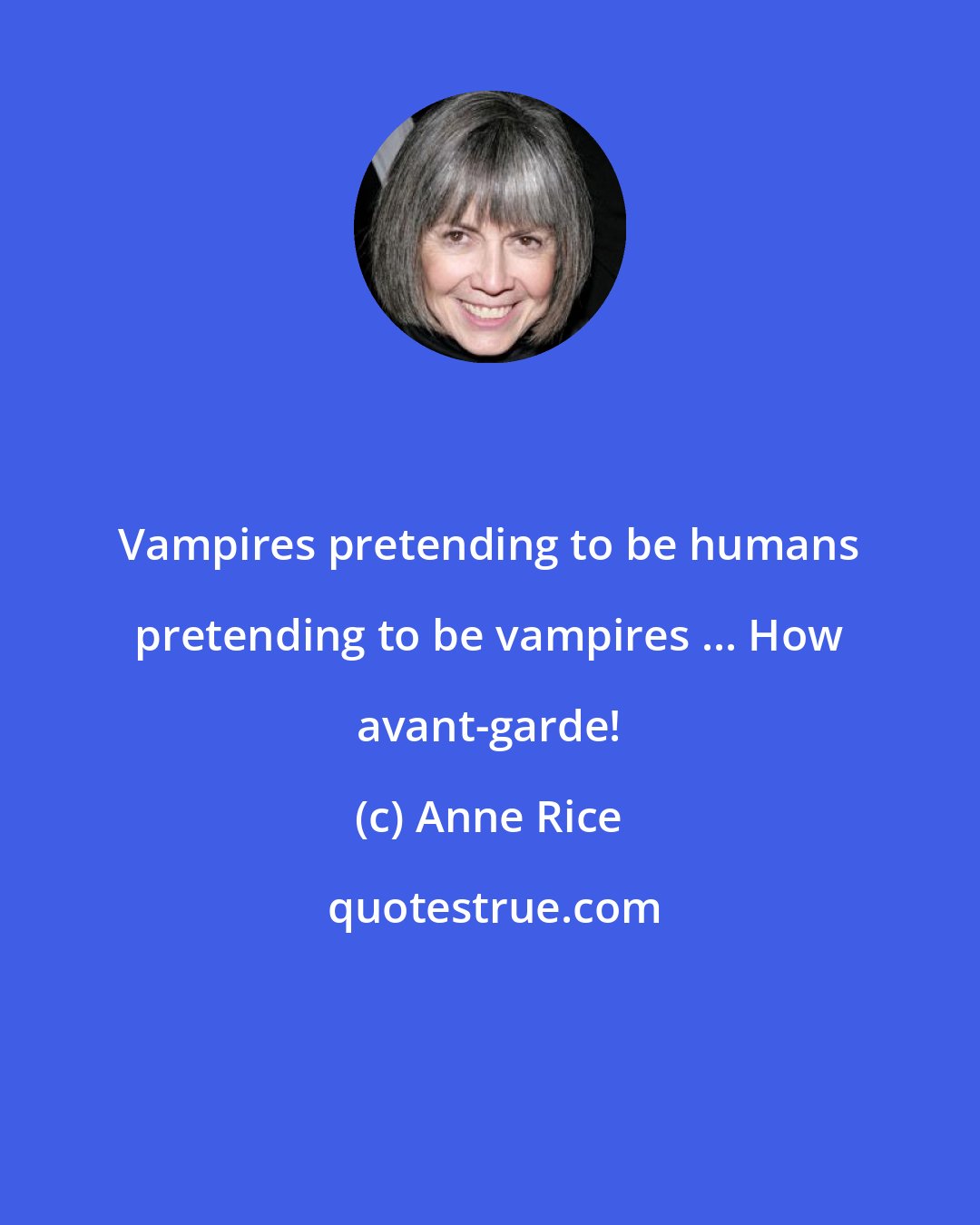 Anne Rice: Vampires pretending to be humans pretending to be vampires ... How avant-garde!