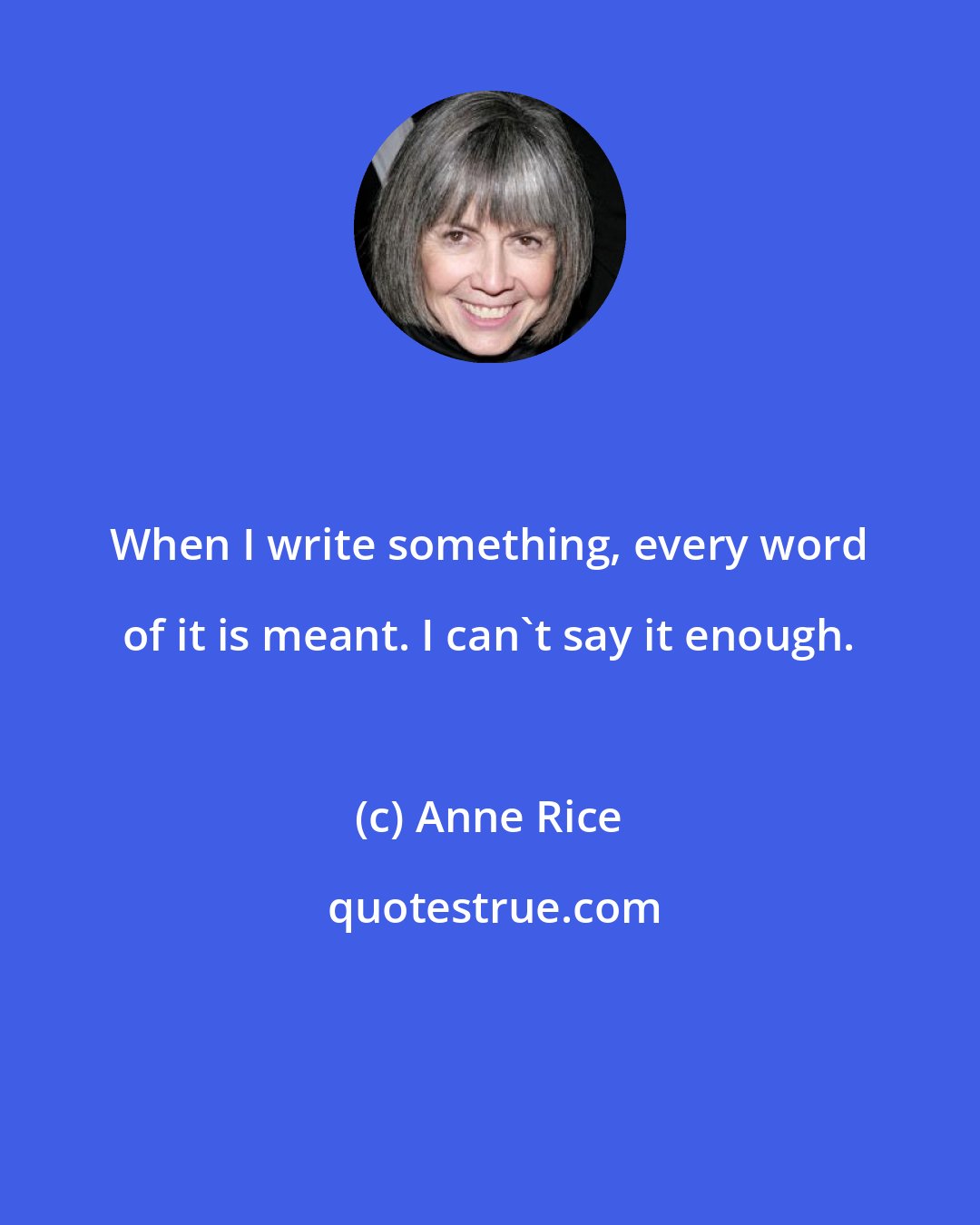 Anne Rice: When I write something, every word of it is meant. I can't say it enough.