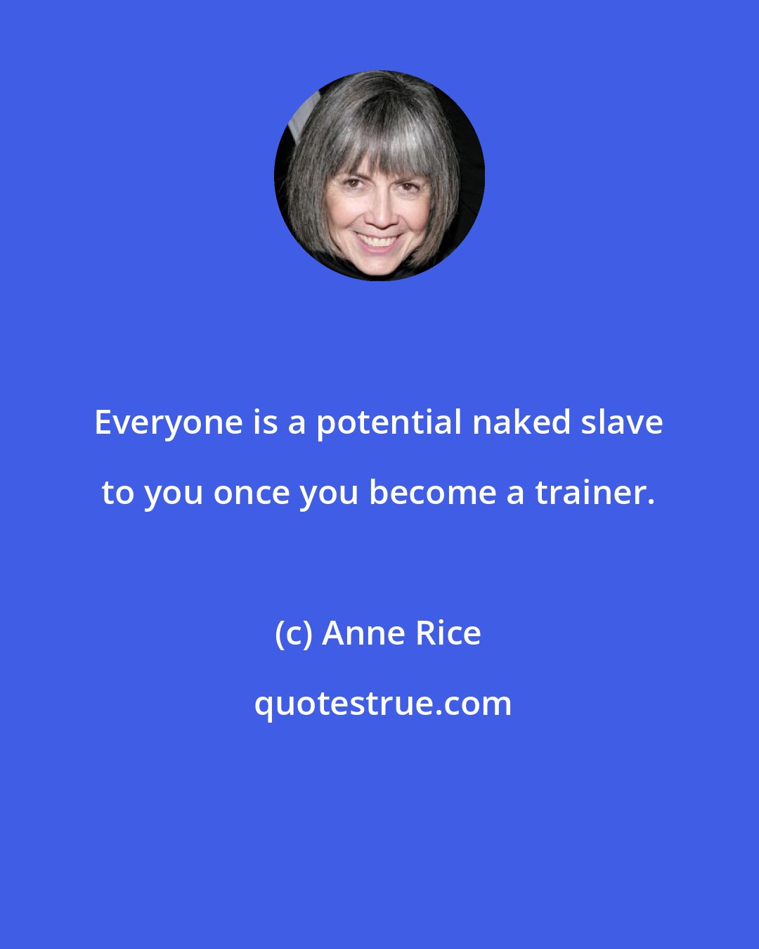 Anne Rice: Everyone is a potential naked slave to you once you become a trainer.