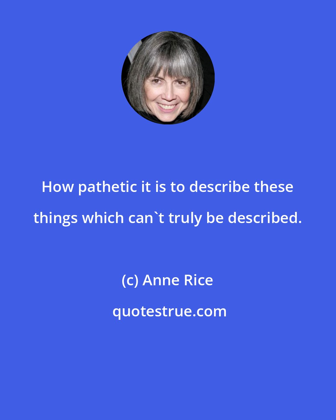 Anne Rice: How pathetic it is to describe these things which can't truly be described.