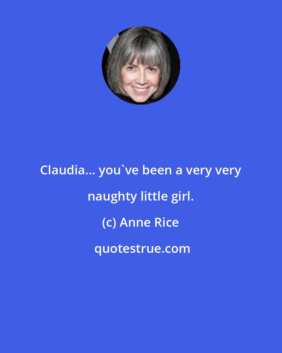 Anne Rice: Claudia... you've been a very very naughty little girl.