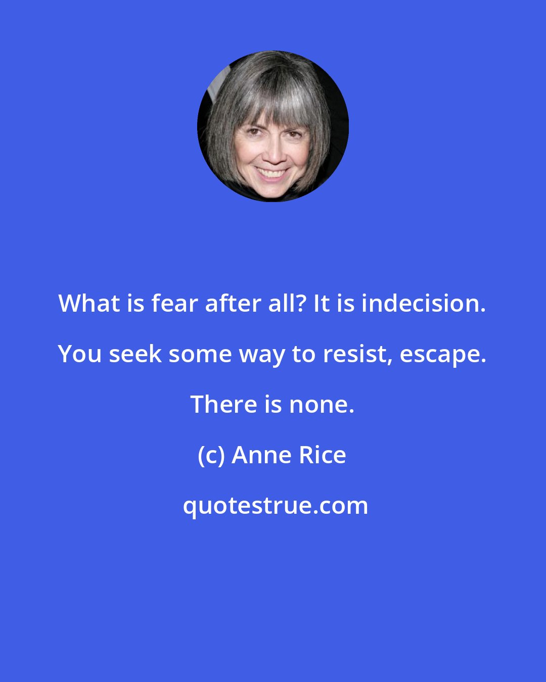 Anne Rice: What is fear after all? It is indecision. You seek some way to resist, escape. There is none.