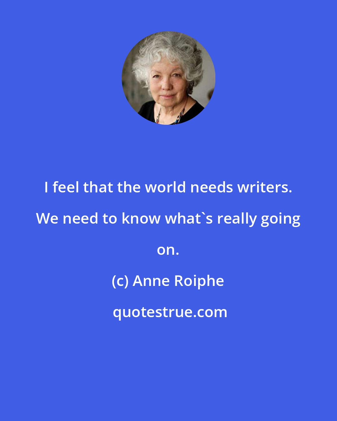 Anne Roiphe: I feel that the world needs writers. We need to know what's really going on.