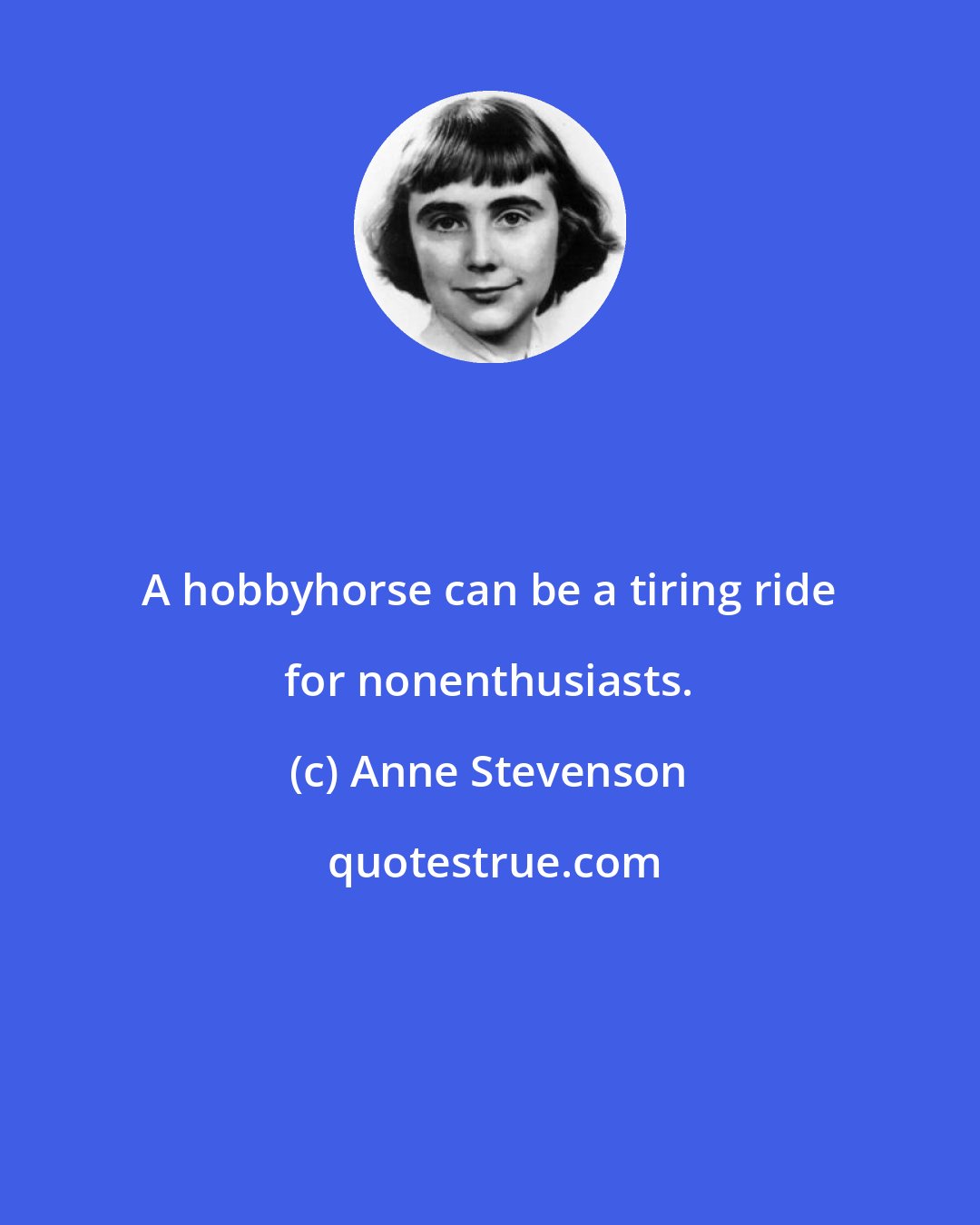 Anne Stevenson: A hobbyhorse can be a tiring ride for nonenthusiasts.