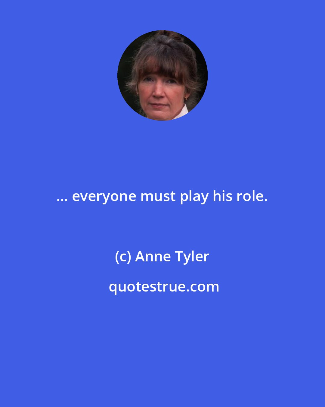 Anne Tyler: ... everyone must play his role.