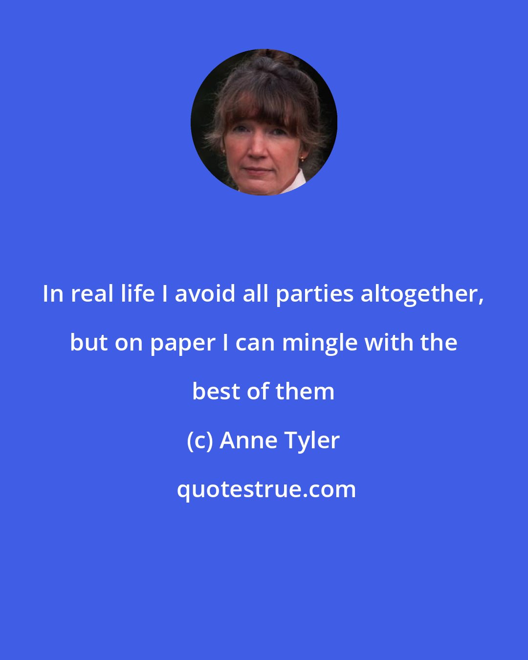 Anne Tyler: In real life I avoid all parties altogether, but on paper I can mingle with the best of them