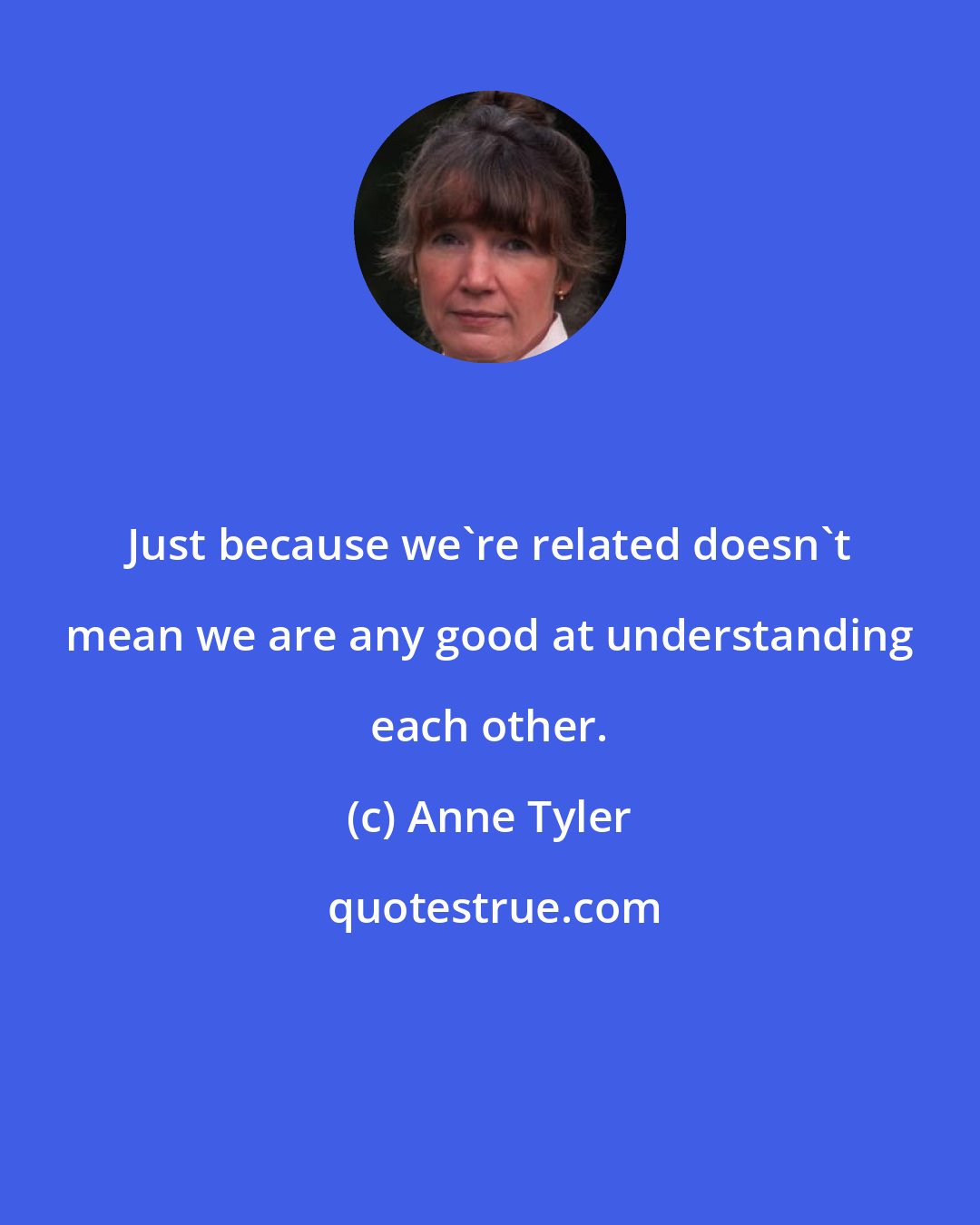 Anne Tyler: Just because we're related doesn't mean we are any good at understanding each other.