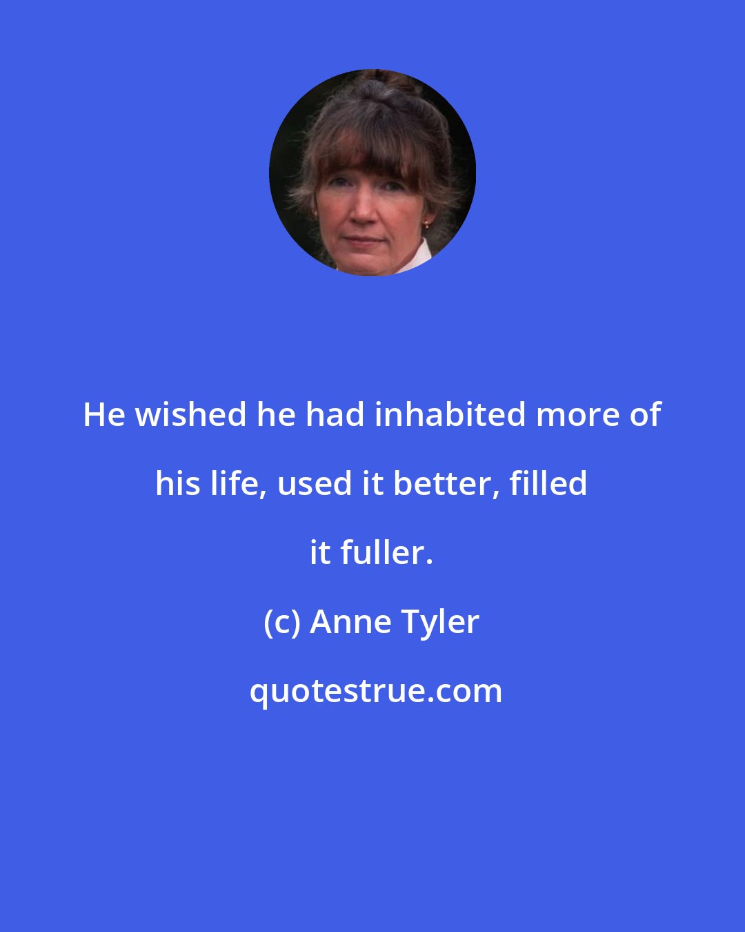 Anne Tyler: He wished he had inhabited more of his life, used it better, filled it fuller.