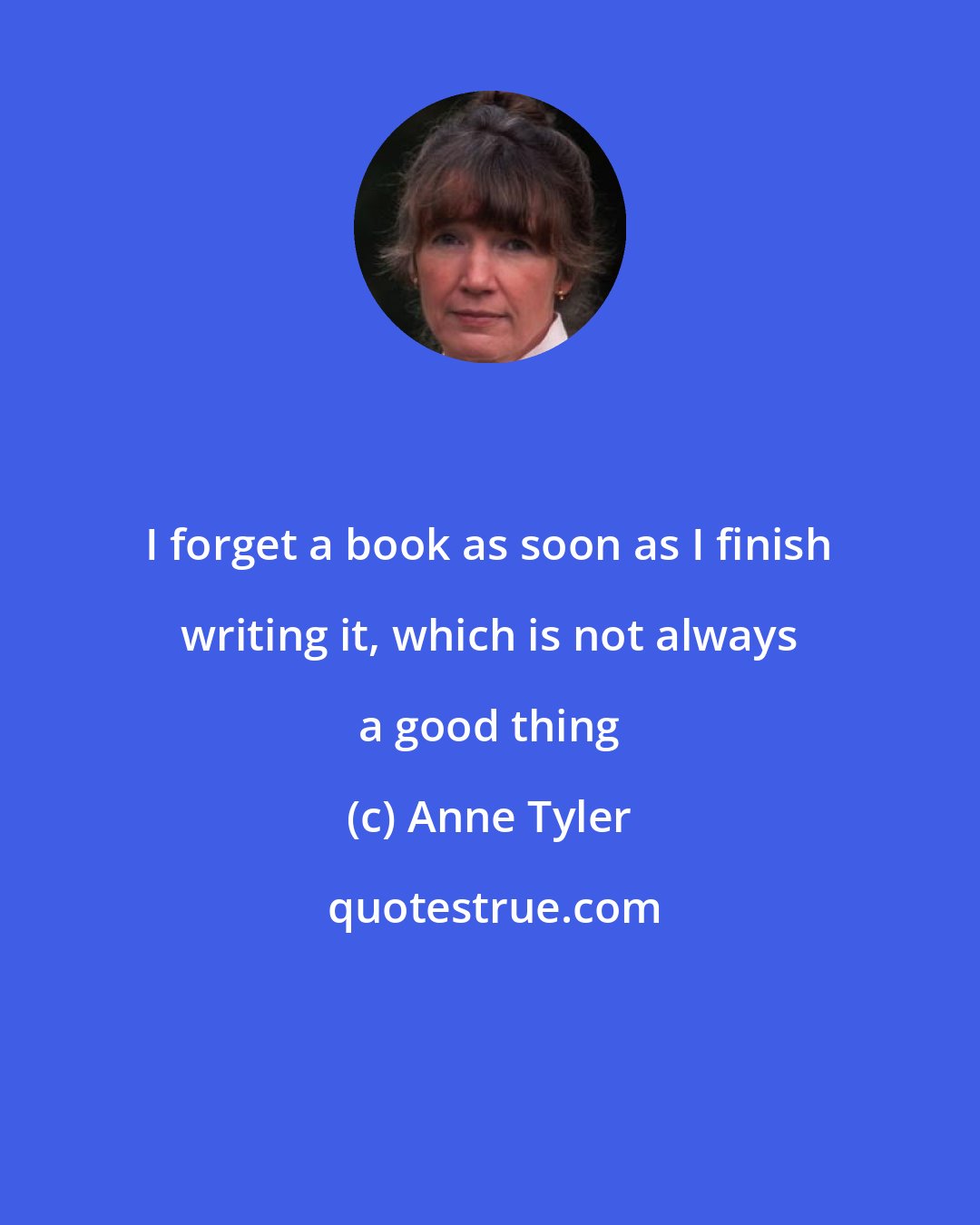 Anne Tyler: I forget a book as soon as I finish writing it, which is not always a good thing