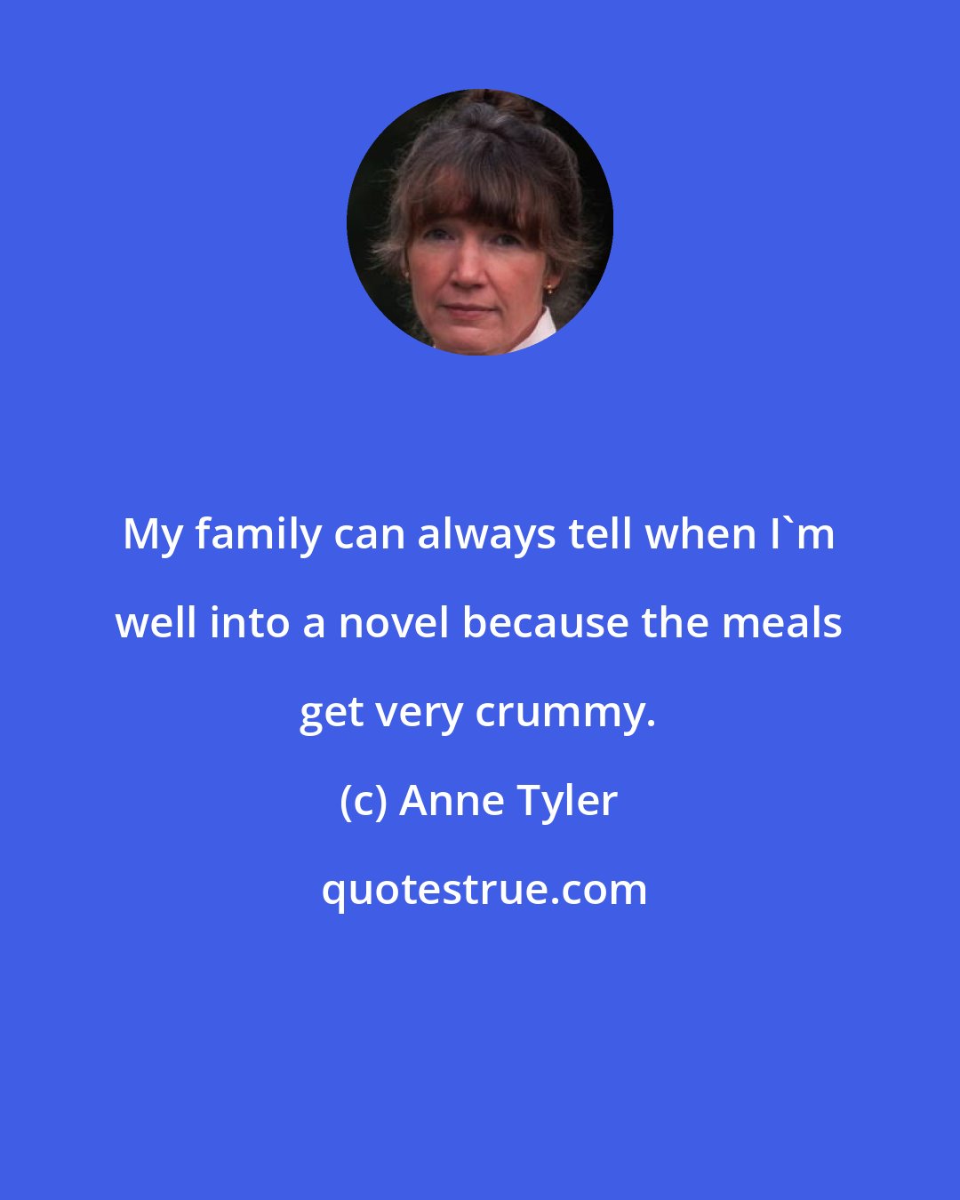 Anne Tyler: My family can always tell when I'm well into a novel because the meals get very crummy.