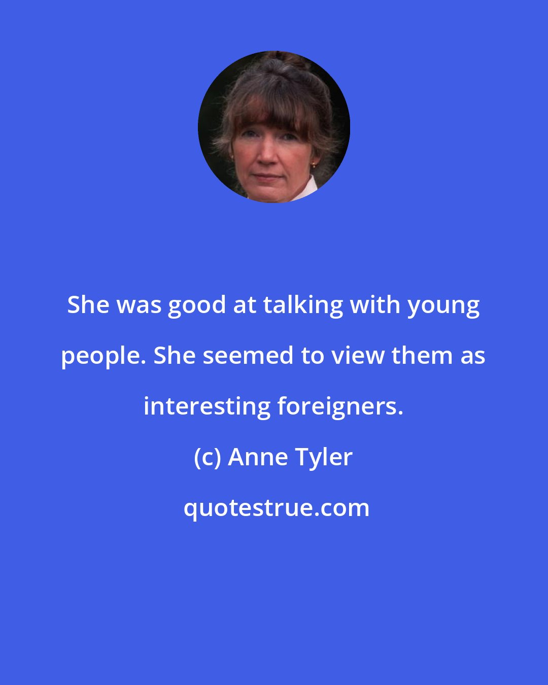 Anne Tyler: She was good at talking with young people. She seemed to view them as interesting foreigners.