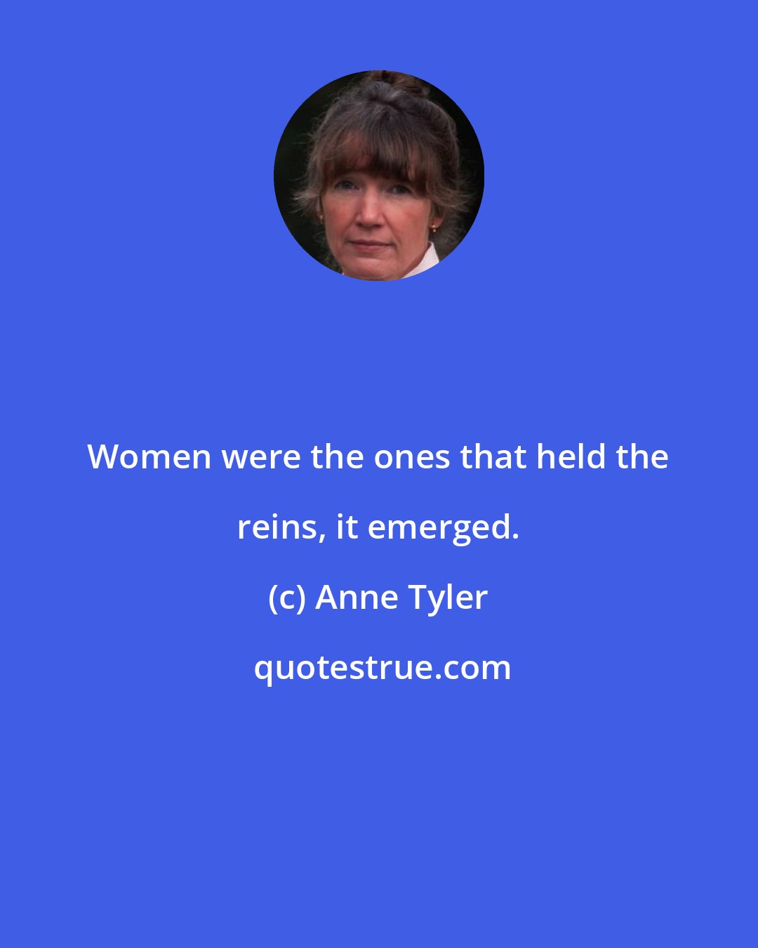 Anne Tyler: Women were the ones that held the reins, it emerged.