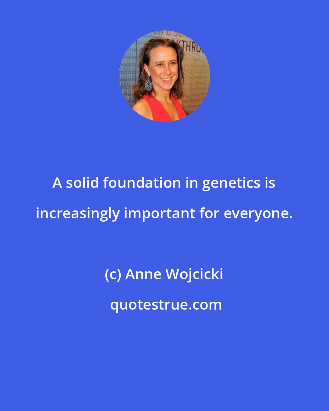 Anne Wojcicki: A solid foundation in genetics is increasingly important for everyone.