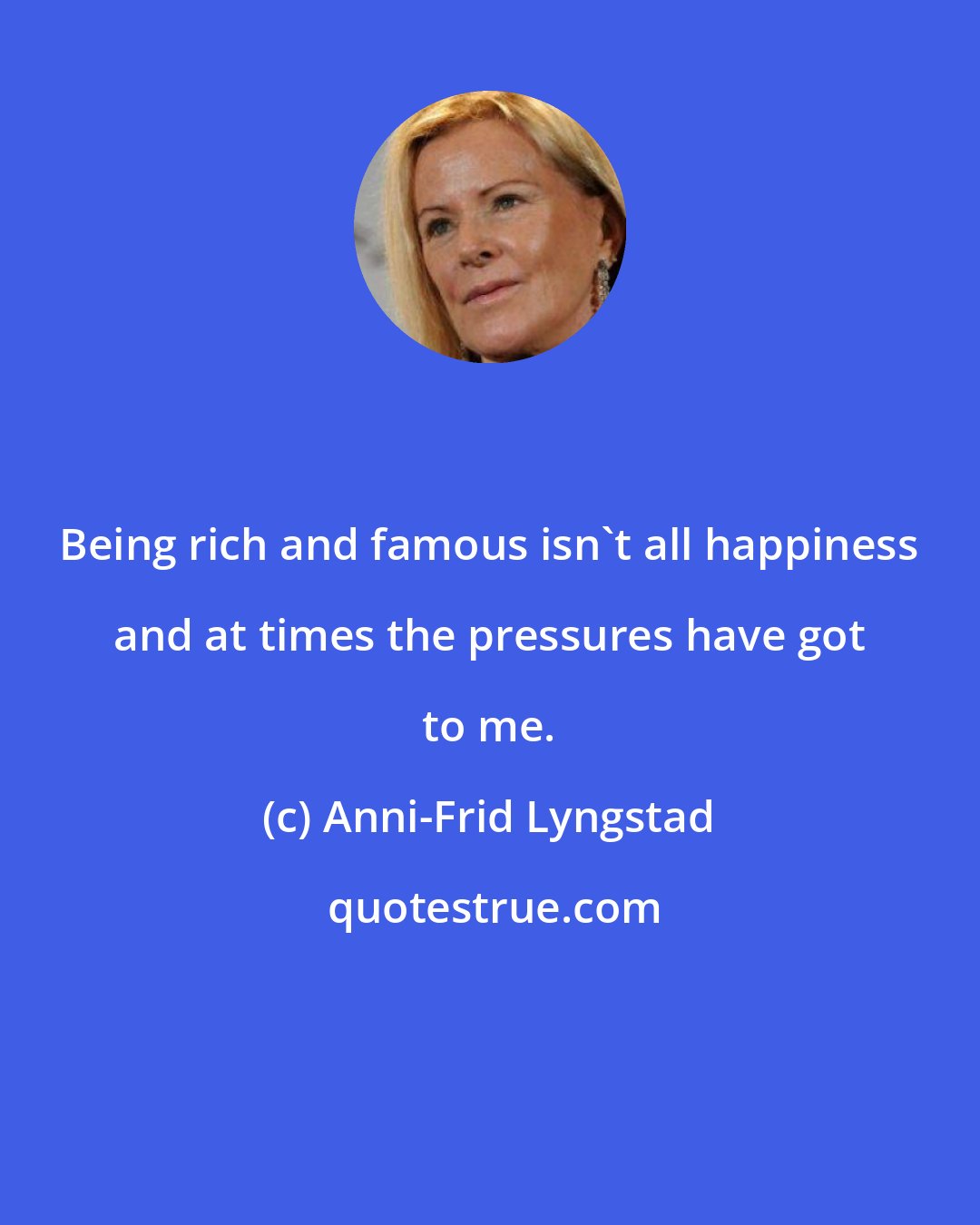 Anni-Frid Lyngstad: Being rich and famous isn't all happiness and at times the pressures have got to me.