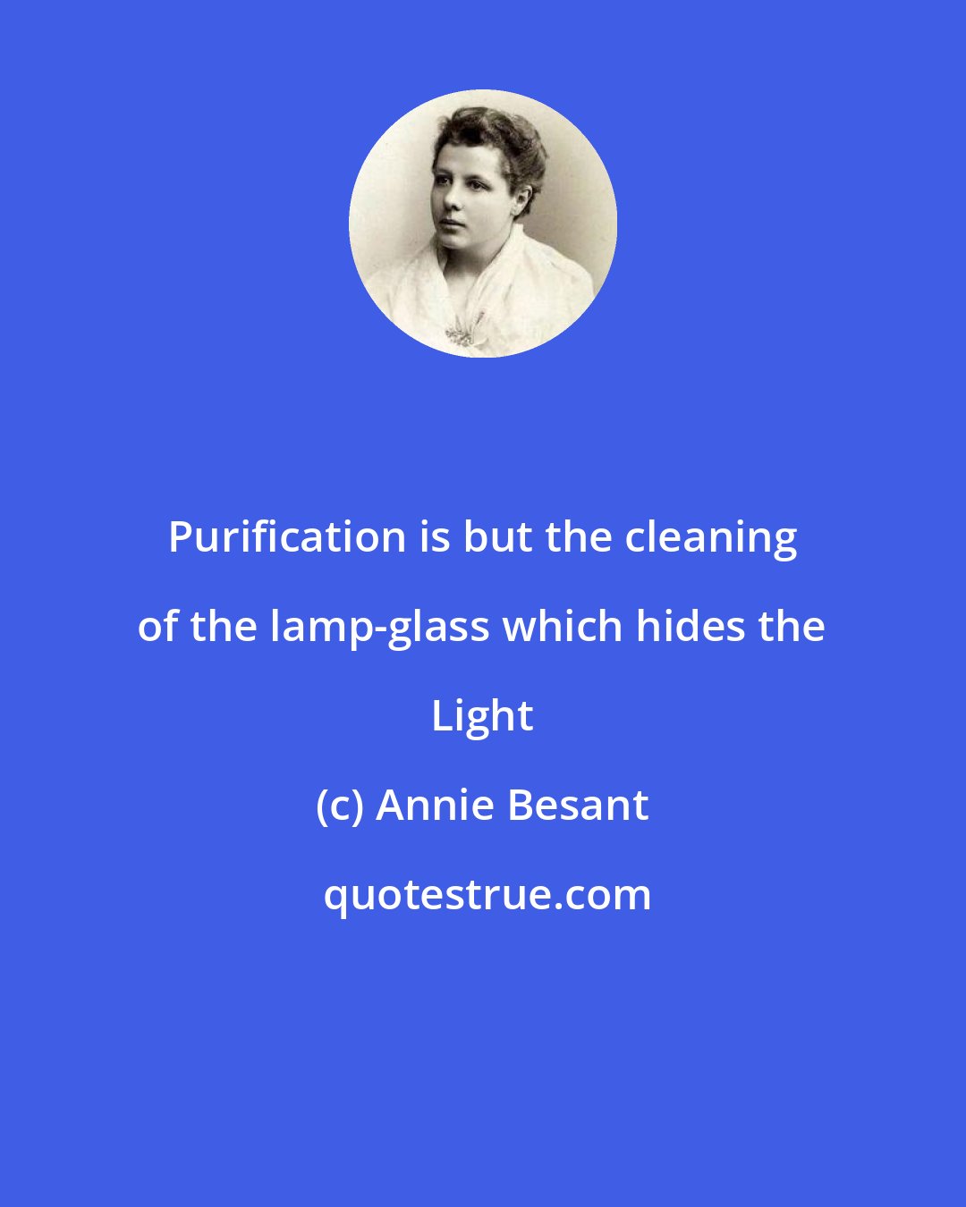 Annie Besant: Purification is but the cleaning of the lamp-glass which hides the Light