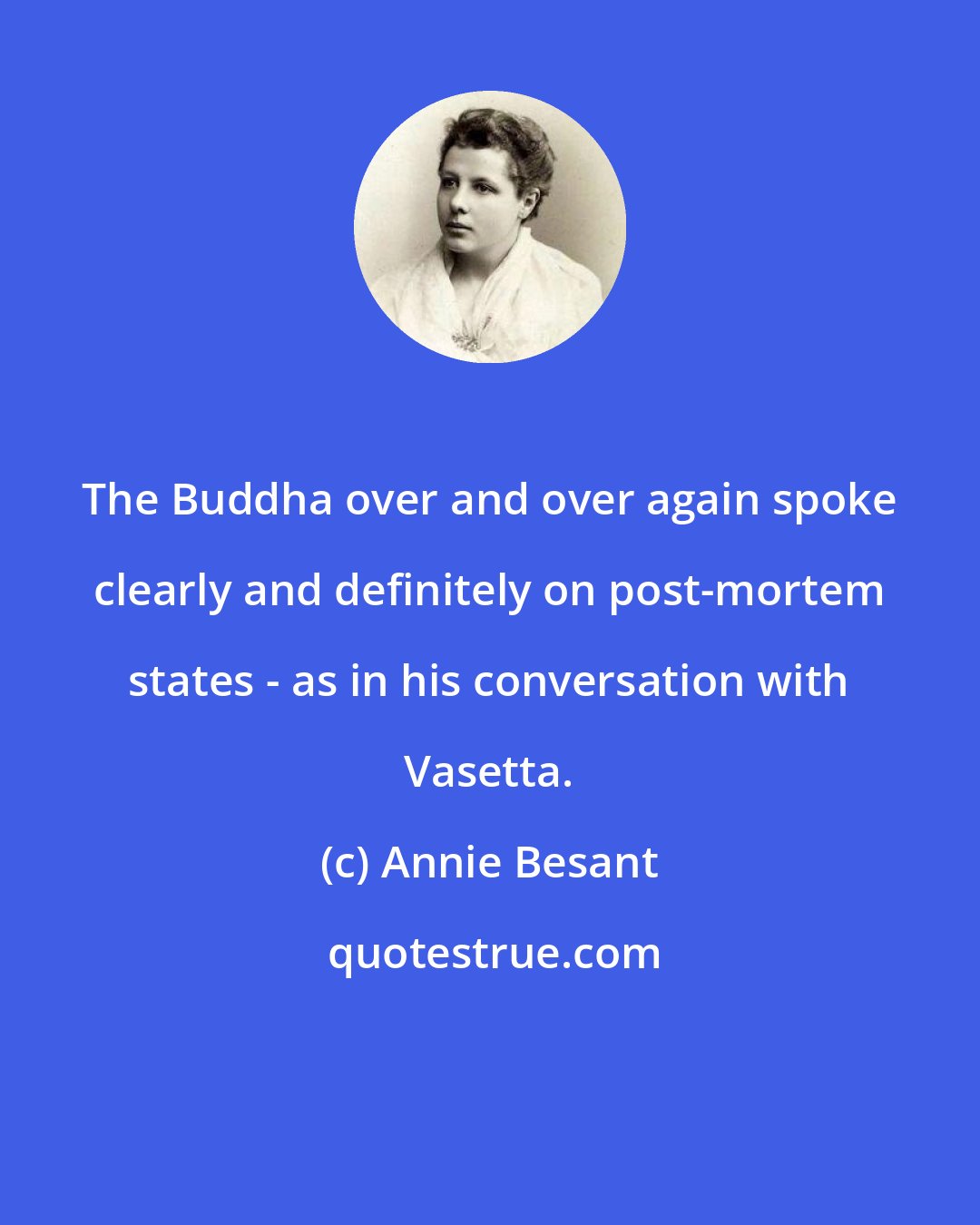 Annie Besant: The Buddha over and over again spoke clearly and definitely on post-mortem states - as in his conversation with Vasetta.