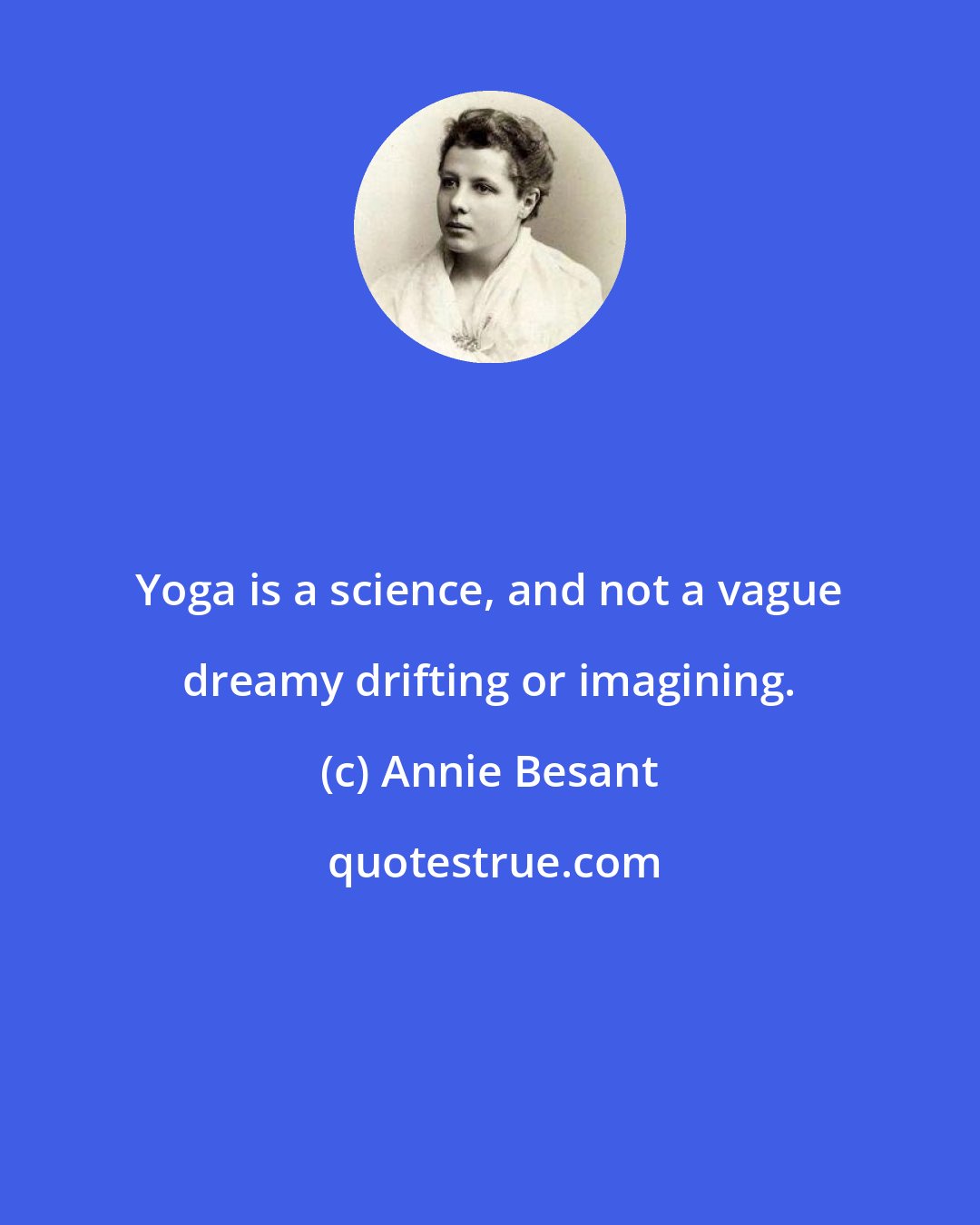 Annie Besant: Yoga is a science, and not a vague dreamy drifting or imagining.
