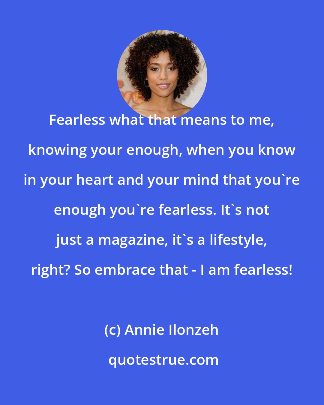 Annie Ilonzeh: Fearless what that means to me, knowing your enough, when you know in your heart and your mind that you're enough you're fearless. It's not just a magazine, it's a lifestyle, right? So embrace that - I am fearless!
