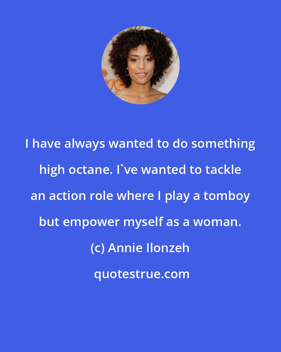Annie Ilonzeh: I have always wanted to do something high octane. I've wanted to tackle an action role where I play a tomboy but empower myself as a woman.