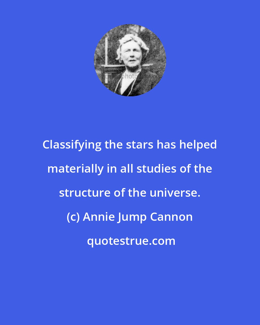 Annie Jump Cannon: Classifying the stars has helped materially in all studies of the structure of the universe.