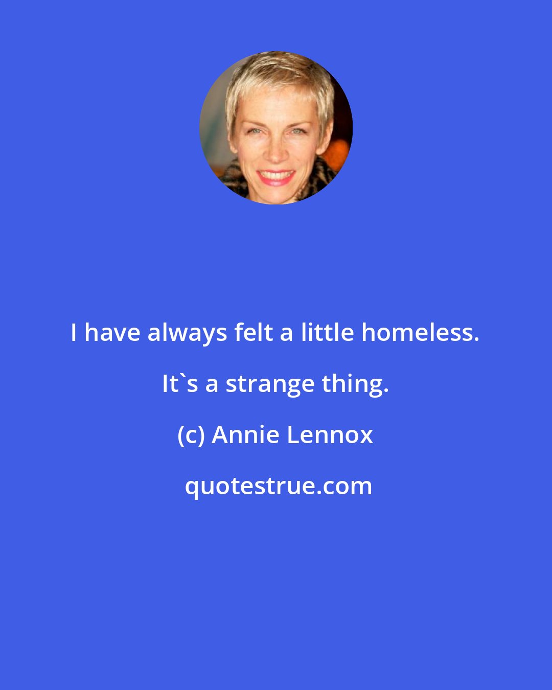Annie Lennox: I have always felt a little homeless. It's a strange thing.