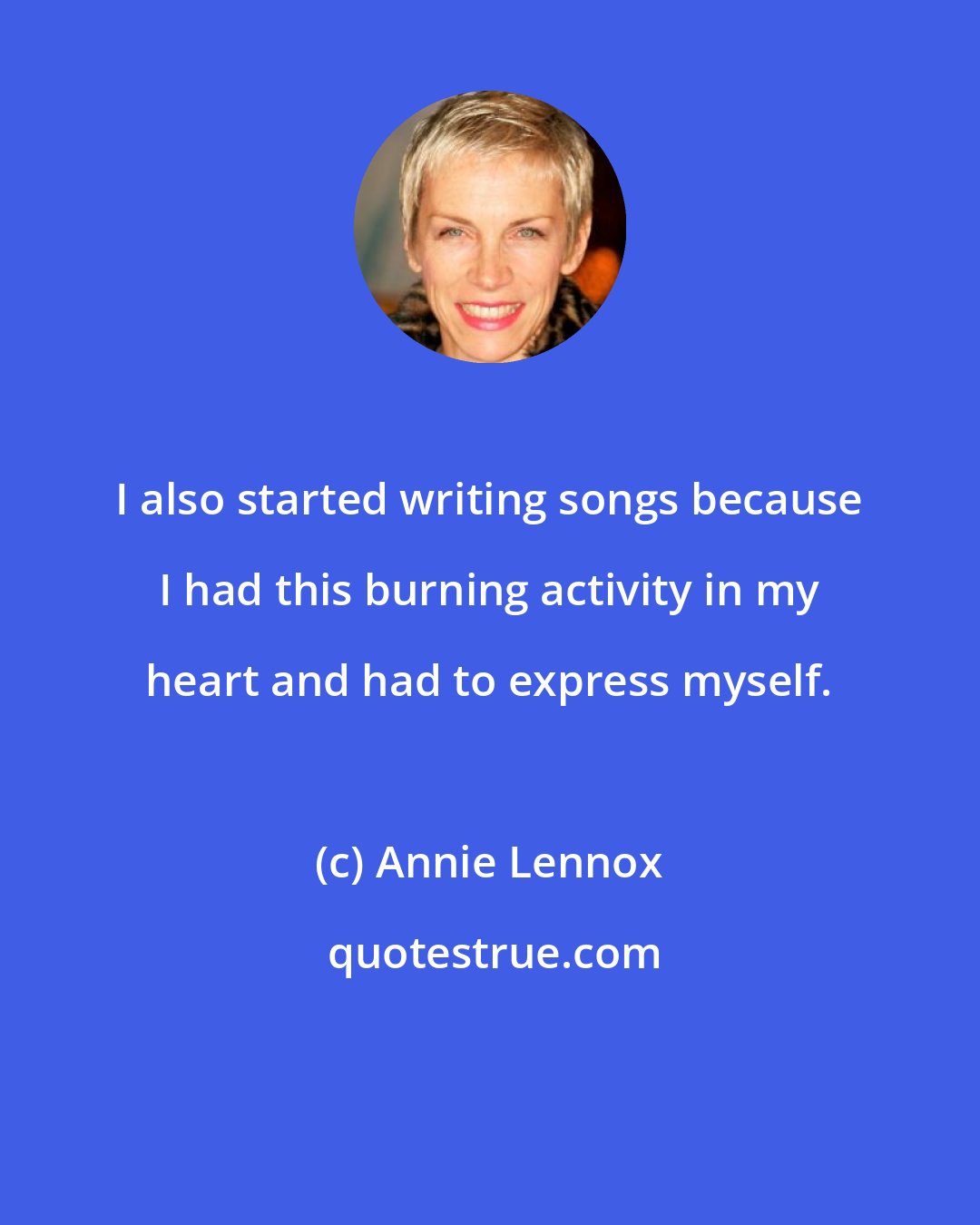 Annie Lennox: I also started writing songs because I had this burning activity in my heart and had to express myself.