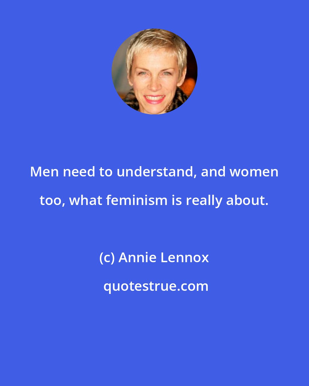 Annie Lennox: Men need to understand, and women too, what feminism is really about.