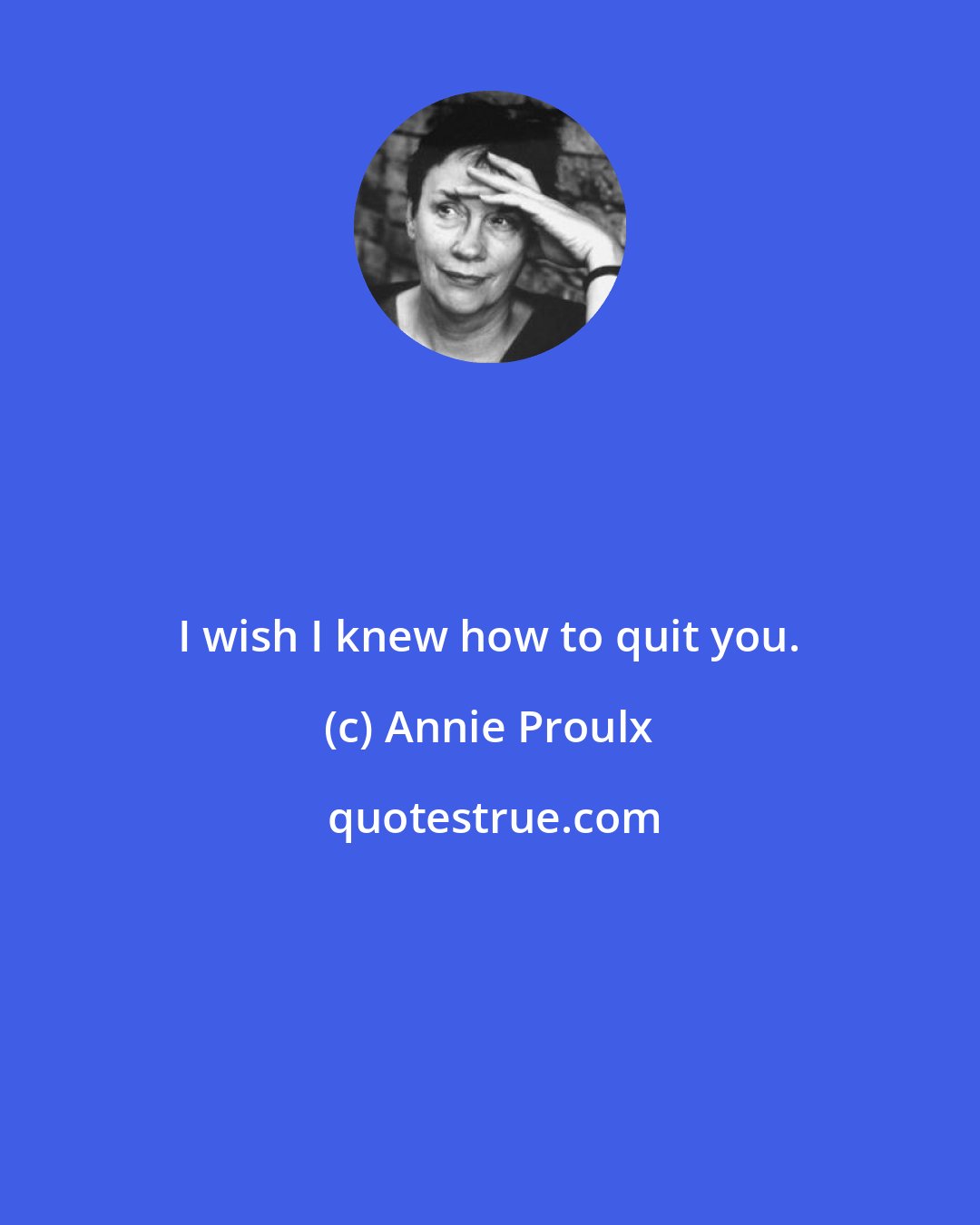 Annie Proulx: I wish I knew how to quit you.