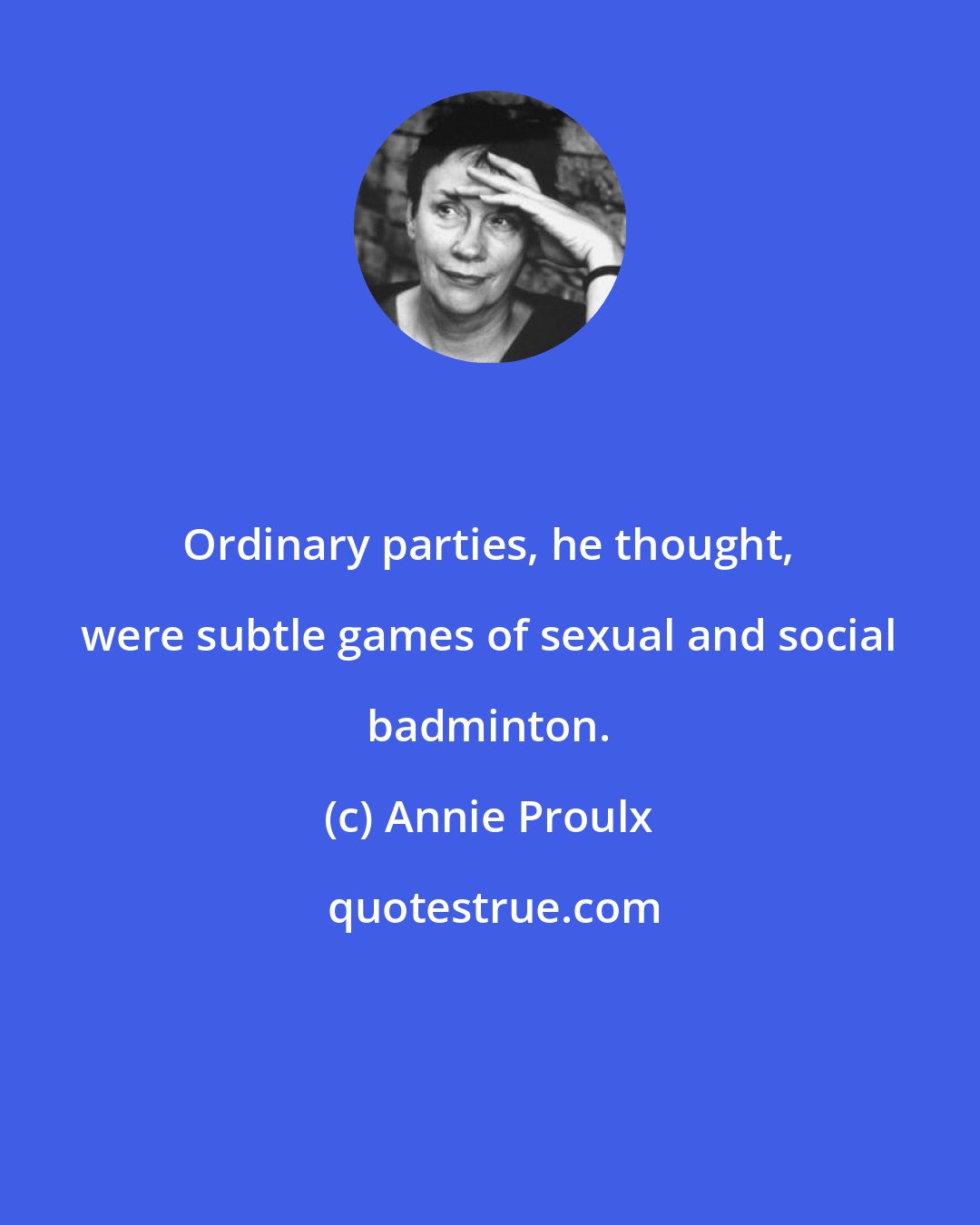 Annie Proulx: Ordinary parties, he thought, were subtle games of sexual and social badminton.