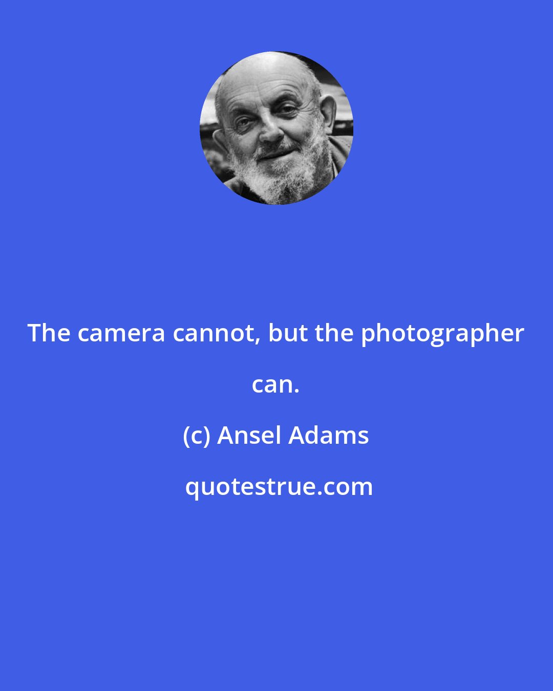 Ansel Adams: The camera cannot, but the photographer can.